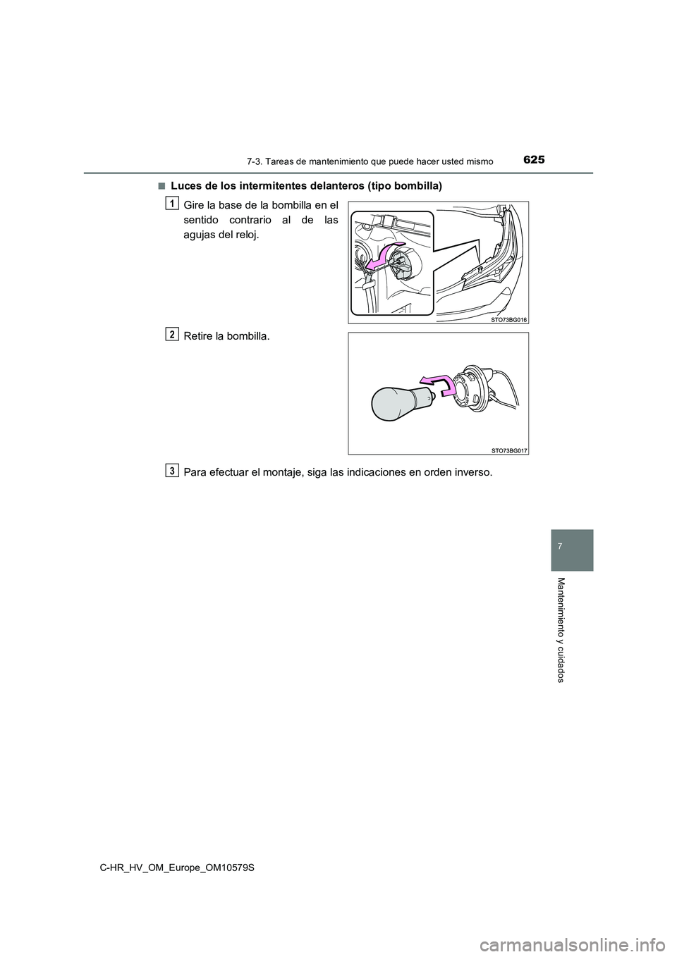 TOYOTA C-HR 2018  Manual del propietario (in Spanish) 6257-3. Tareas de mantenimiento que puede hacer usted mismo
C-HR_HV_OM_Europe_OM10579S
7
Mantenimiento y cuidados
■Luces de los intermitentes delanteros (tipo bombilla) 
Gire la base de la bombilla 