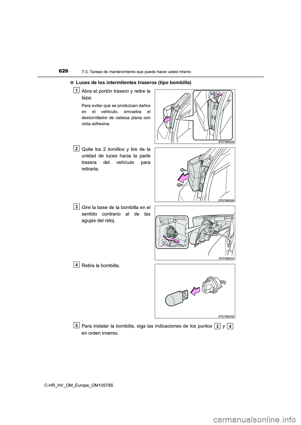 TOYOTA C-HR 2018  Manual del propietario (in Spanish) 6267-3. Tareas de mantenimiento que puede hacer usted mismo
C-HR_HV_OM_Europe_OM10579S 
■Luces de los intermitentes traseros (tipo bombilla) 
Abra el portón trasero y retire la 
tapa.
Para evitar q