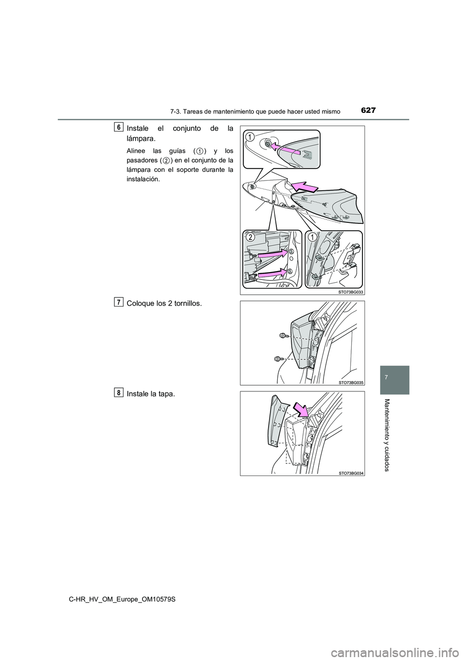 TOYOTA C-HR 2018  Manual del propietario (in Spanish) 6277-3. Tareas de mantenimiento que puede hacer usted mismo
C-HR_HV_OM_Europe_OM10579S
7
Mantenimiento y cuidados
Instale el conjunto de la 
lámpara.
Alinee las guías ( ) y los 
pasadores ( ) en el 