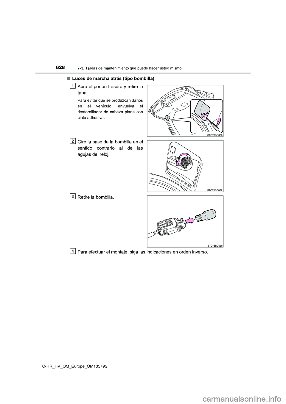 TOYOTA C-HR 2018  Manual del propietario (in Spanish) 6287-3. Tareas de mantenimiento que puede hacer usted mismo
C-HR_HV_OM_Europe_OM10579S 
■Luces de marcha atrás (tipo bombilla) 
Abra el portón trasero y retire la 
tapa.
Para evitar que se produzc