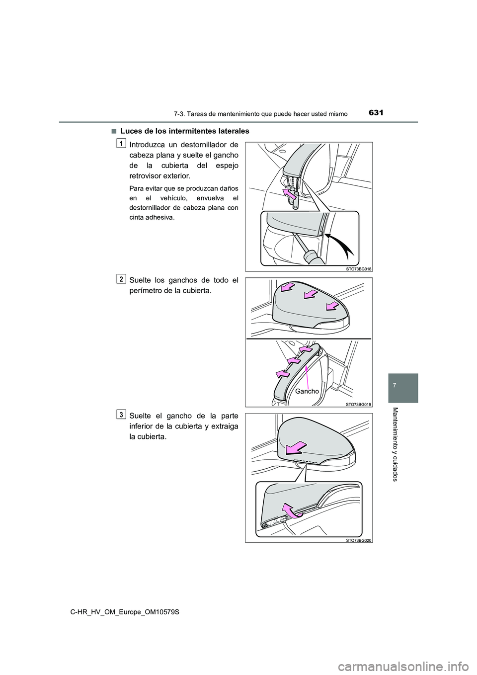 TOYOTA C-HR 2018  Manual del propietario (in Spanish) 6317-3. Tareas de mantenimiento que puede hacer usted mismo
C-HR_HV_OM_Europe_OM10579S
7
Mantenimiento y cuidados
■Luces de los intermitentes laterales 
Introduzca un destornillador de 
cabeza plana