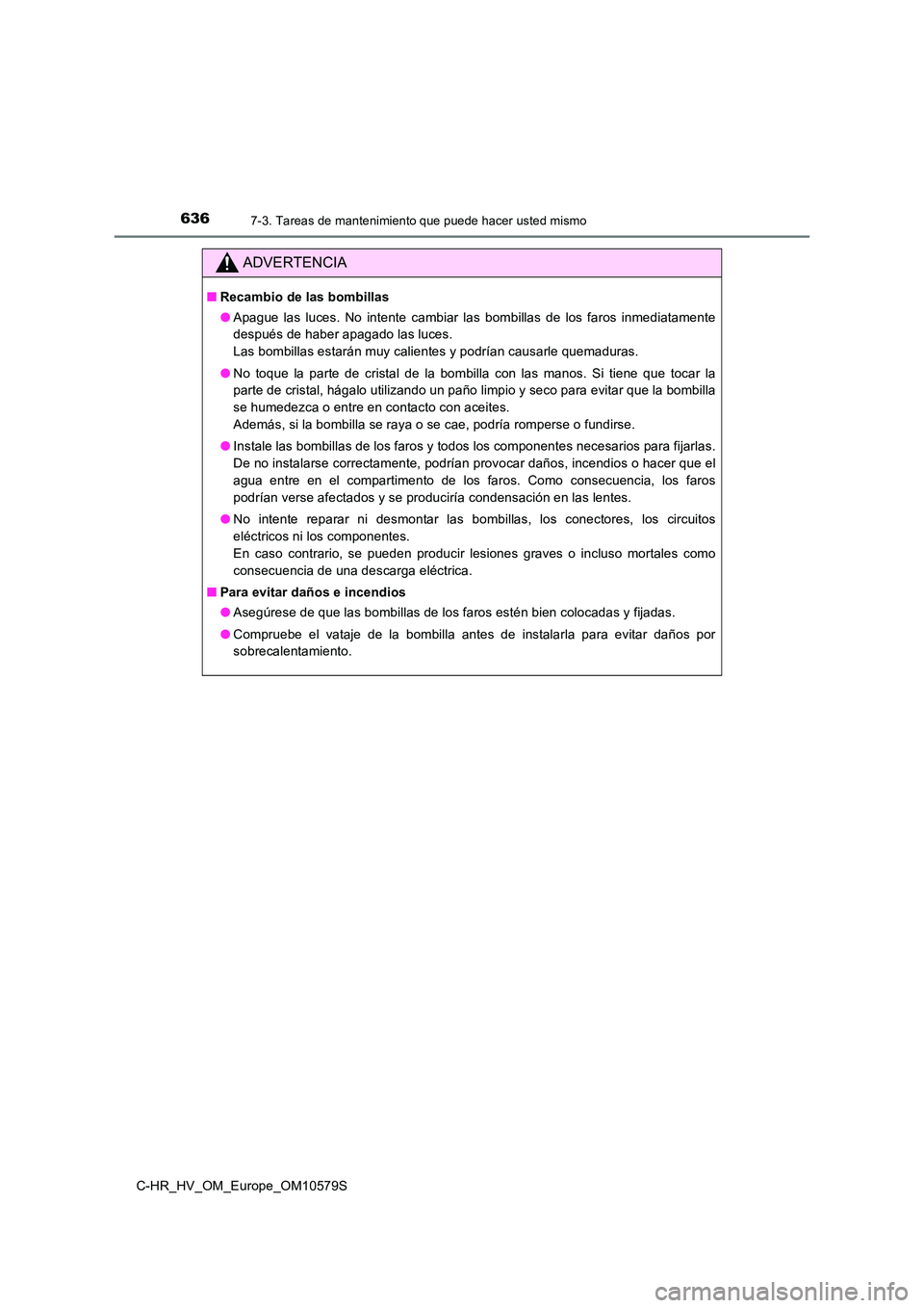 TOYOTA C-HR 2018 Manual del propietario (in Spanish) 6367-3. Tareas de mantenimiento que puede hacer usted mismo
C-HR_HV_OM_Europe_OM10579S
ADVERTENCIA
■Recambio de las bombillas
● Apague las luces. No intente cambiar las bombillas de los faros inm TOYOTA C-HR 2018 Manual del propietario (in Spanish) 6367-3. Tareas de mantenimiento que puede hacer usted mismo
C-HR_HV_OM_Europe_OM10579S
ADVERTENCIA
■Recambio de las bombillas
● Apague las luces. No intente cambiar las bombillas de los faros inm