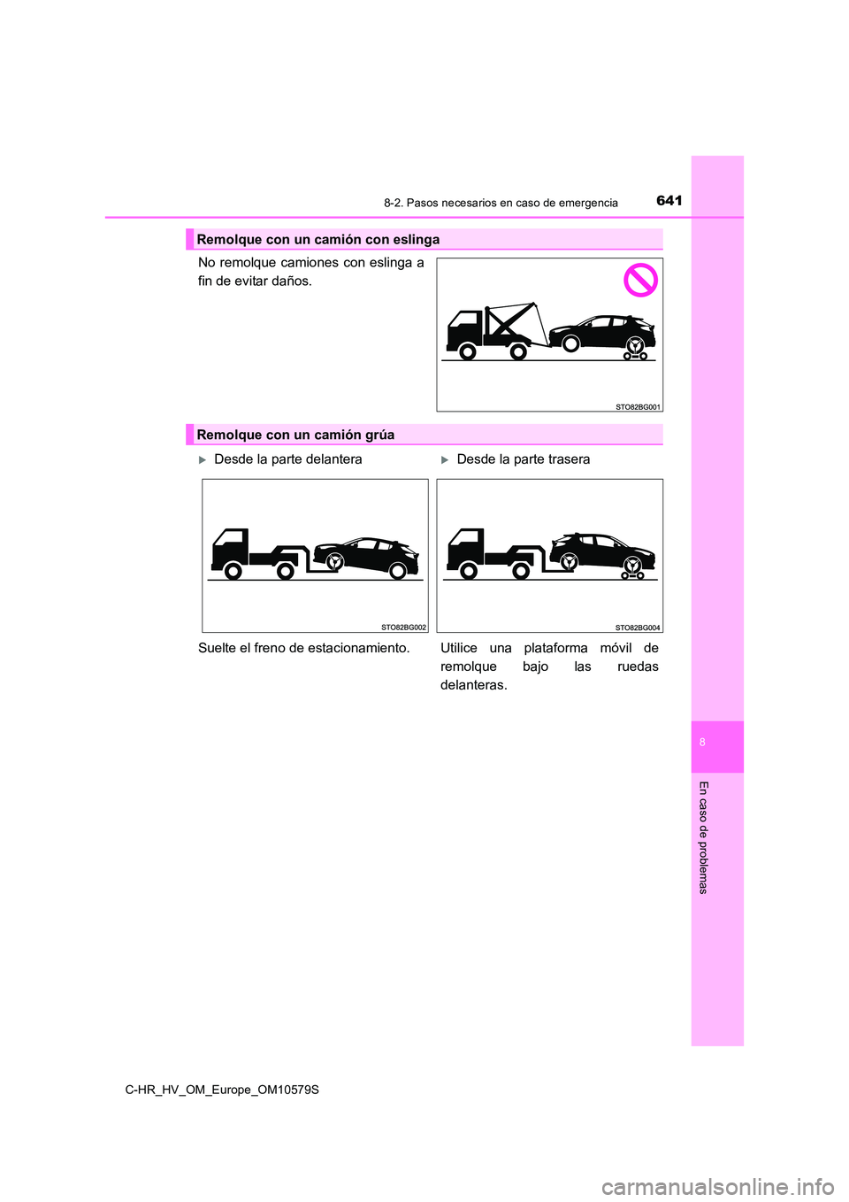 TOYOTA C-HR 2018  Manual del propietario (in Spanish) 6418-2. Pasos necesarios en caso de emergencia
C-HR_HV_OM_Europe_OM10579S
8
En caso de problemas
No remolque camiones con eslinga a 
fin de evitar daños.
Remolque con un camión con eslinga
Remolque 