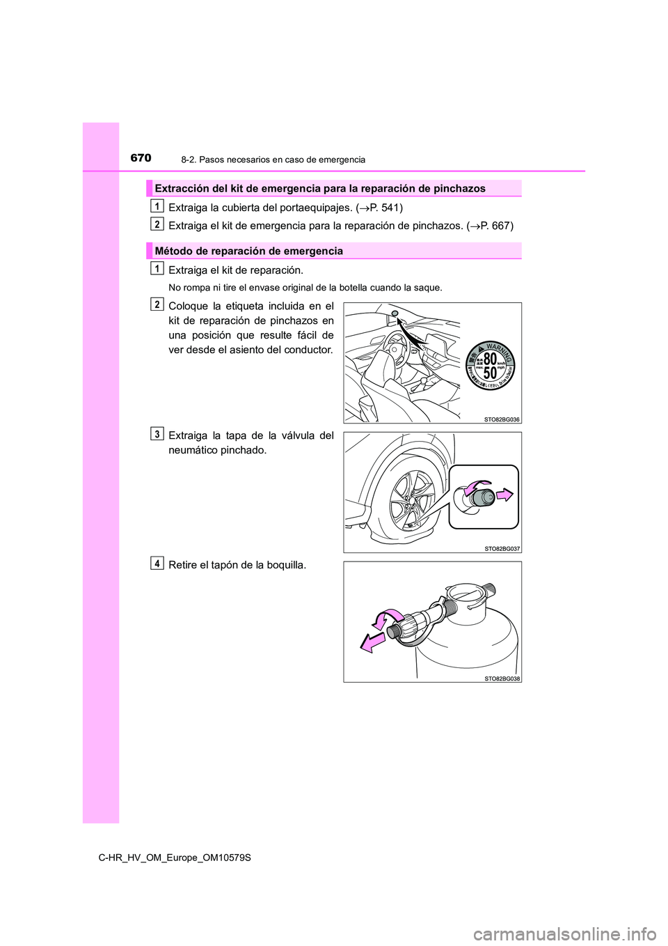 TOYOTA C-HR 2018  Manual del propietario (in Spanish) 6708-2. Pasos necesarios en caso de emergencia
C-HR_HV_OM_Europe_OM10579S
Extraiga la cubierta del portaequipajes. (P. 541) 
Extraiga el kit de emergencia para la reparación de pinchazos. ( P. 