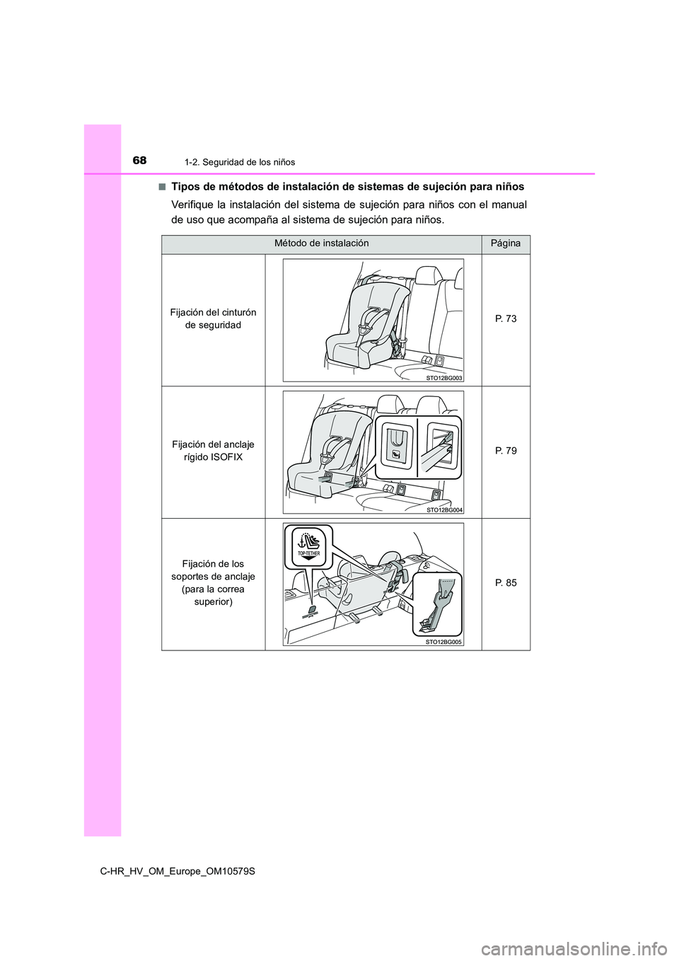 TOYOTA C-HR 2018  Manual del propietario (in Spanish) 681-2. Seguridad de los niños
C-HR_HV_OM_Europe_OM10579S 
■Tipos de métodos de instalación de sistemas de sujeción para niños 
Verifique la instalación del sistem a de sujeción para niños co
