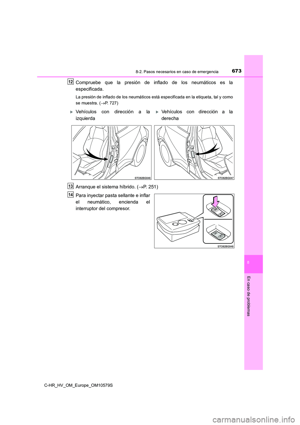 TOYOTA C-HR 2018  Manual del propietario (in Spanish) 6738-2. Pasos necesarios en caso de emergencia
C-HR_HV_OM_Europe_OM10579S
8
En caso de problemas
Compruebe que la presión de inflado de los neumáticos es la 
especificada.
La presión de inflado de 