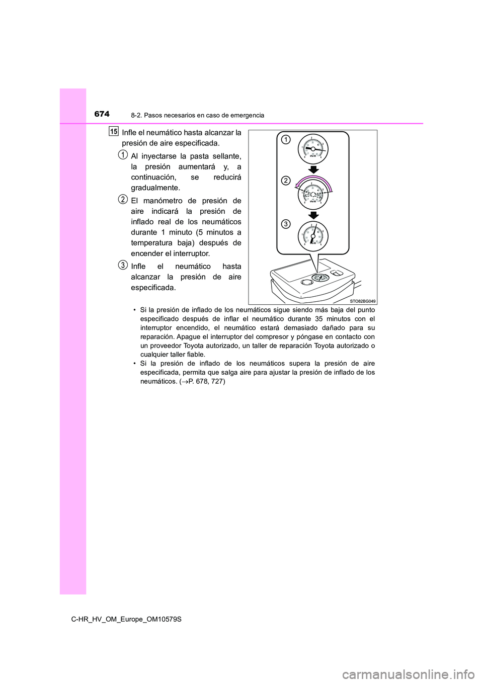 TOYOTA C-HR 2018 Manual del propietario (in Spanish) 6748-2. Pasos necesarios en caso de emergencia
C-HR_HV_OM_Europe_OM10579S
Infle el neumático hasta alcanzar la
presión de aire especificada.
Al inyectarse la pasta sellante,
la presión aumentar TOYOTA C-HR 2018 Manual del propietario (in Spanish) 6748-2. Pasos necesarios en caso de emergencia
C-HR_HV_OM_Europe_OM10579S
Infle el neumático hasta alcanzar la
presión de aire especificada.
Al inyectarse la pasta sellante,
la presión aumentar