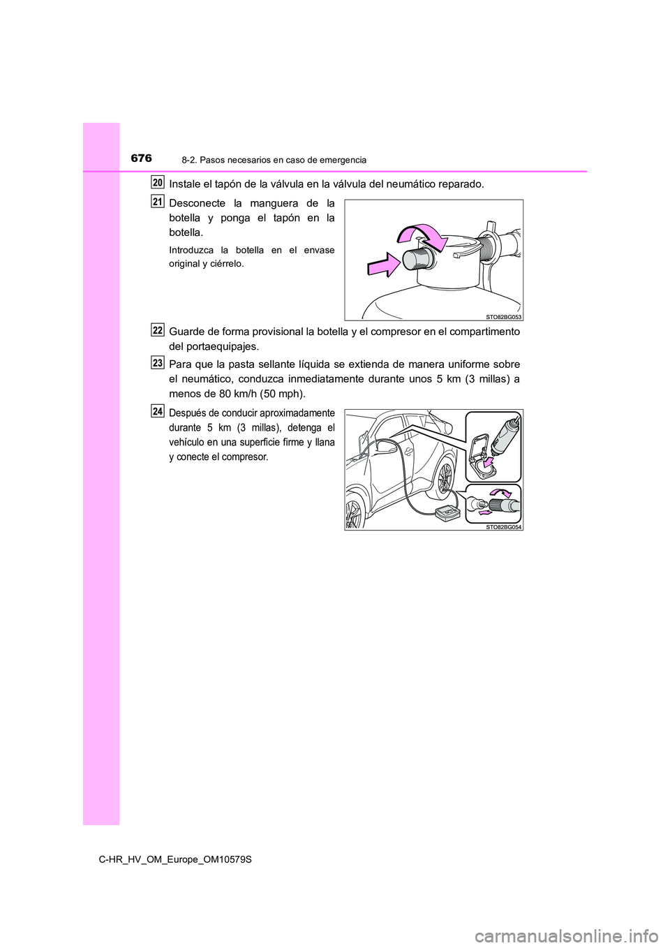 TOYOTA C-HR 2018  Manual del propietario (in Spanish) 6768-2. Pasos necesarios en caso de emergencia
C-HR_HV_OM_Europe_OM10579S
Instale el tapón de la válvula en la válvula del neumático reparado. 
Desconecte la manguera de la 
botella y ponga el tap