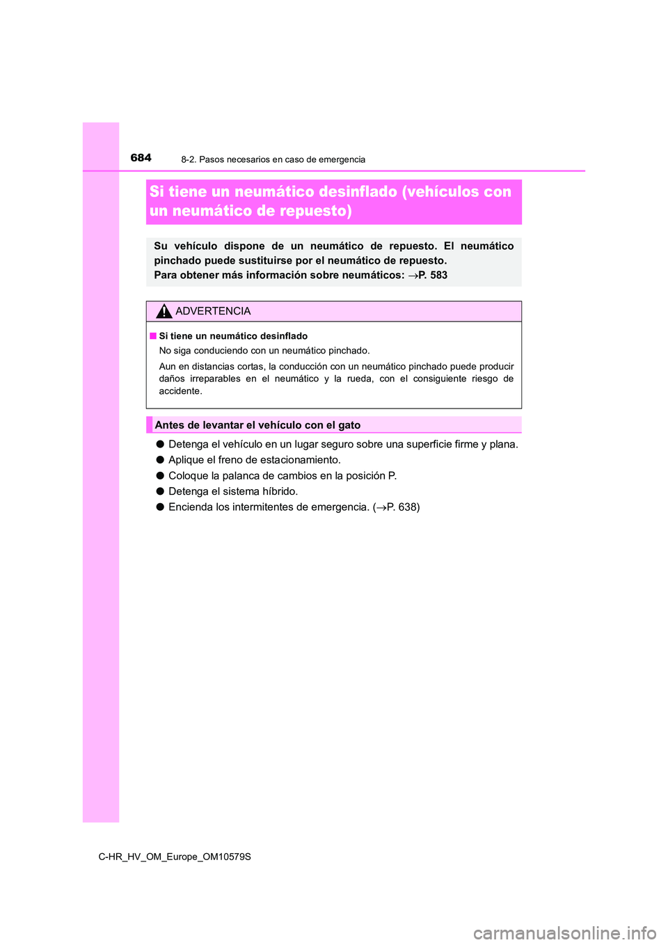 TOYOTA C-HR 2018  Manual del propietario (in Spanish) 6848-2. Pasos necesarios en caso de emergencia
C-HR_HV_OM_Europe_OM10579S
Si tiene un neumático desinflado (vehículos con  
un neumático de repuesto)
● Detenga el vehículo en un lugar seguro sob