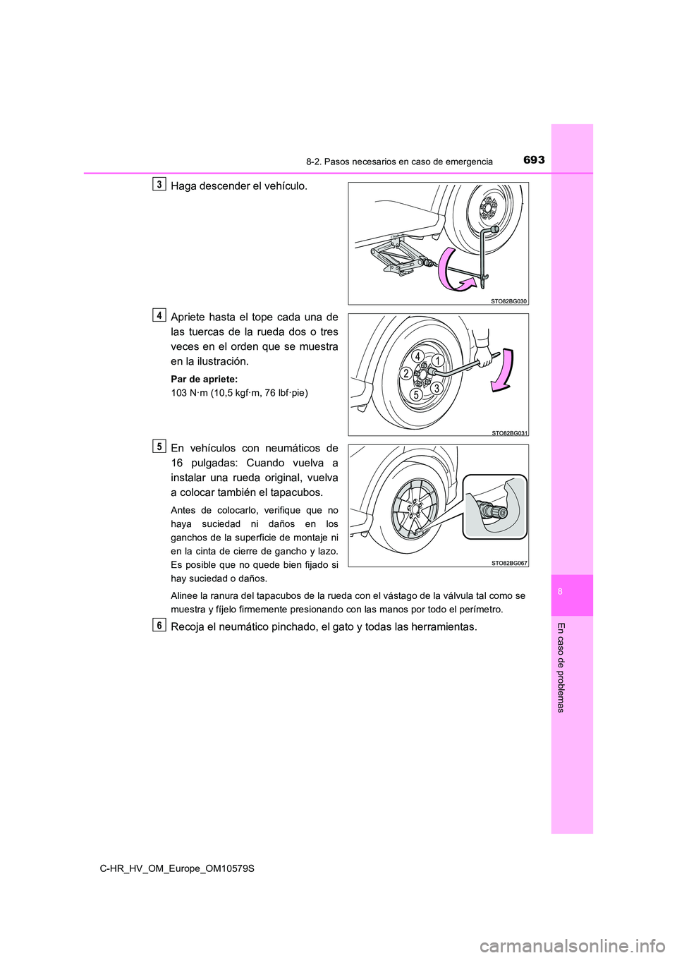 TOYOTA C-HR 2018  Manual del propietario (in Spanish) 6938-2. Pasos necesarios en caso de emergencia
C-HR_HV_OM_Europe_OM10579S
8
En caso de problemas
Haga descender el vehículo. 
Apriete hasta el tope cada una de 
las tuercas de la rueda dos o tres 
ve