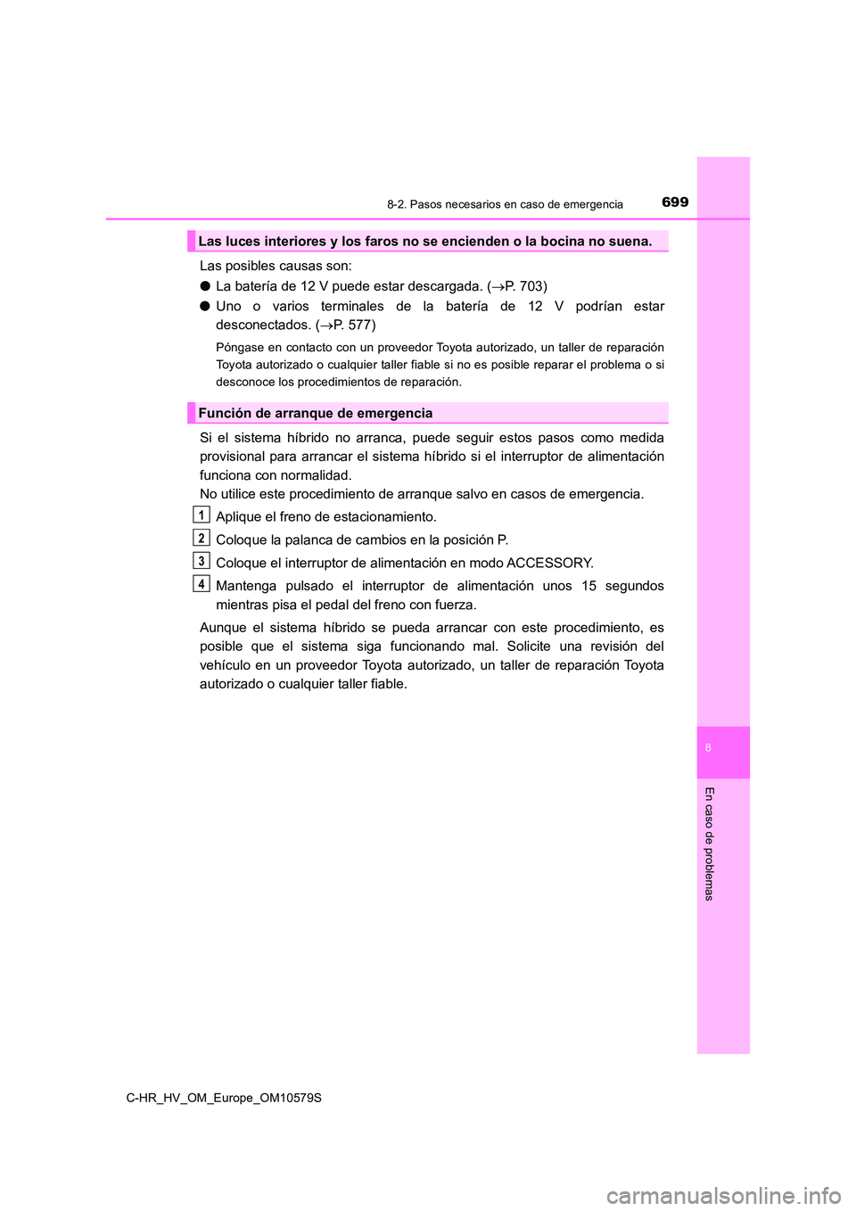 TOYOTA C-HR 2018 Manual del propietario (in Spanish) 6998-2. Pasos necesarios en caso de emergencia
C-HR_HV_OM_Europe_OM10579S
8
En caso de problemas
Las posibles causas son:
● La batería de 12 V puede estar descargada. (P. 703)
● Uno o varios TOYOTA C-HR 2018 Manual del propietario (in Spanish) 6998-2. Pasos necesarios en caso de emergencia
C-HR_HV_OM_Europe_OM10579S
8
En caso de problemas
Las posibles causas son:
● La batería de 12 V puede estar descargada. (P. 703)
● Uno o varios