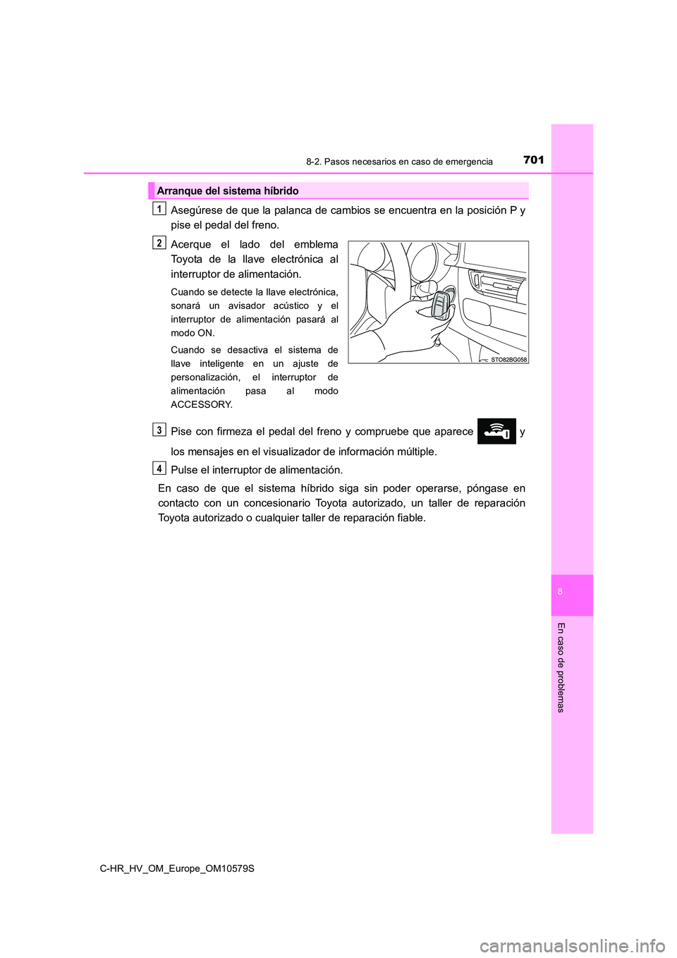 TOYOTA C-HR 2018  Manual del propietario (in Spanish) 7018-2. Pasos necesarios en caso de emergencia
C-HR_HV_OM_Europe_OM10579S
8
En caso de problemas
Asegúrese de que la palanca de cambios se encuentra en la posición P y 
pise el pedal del freno. 
Ace