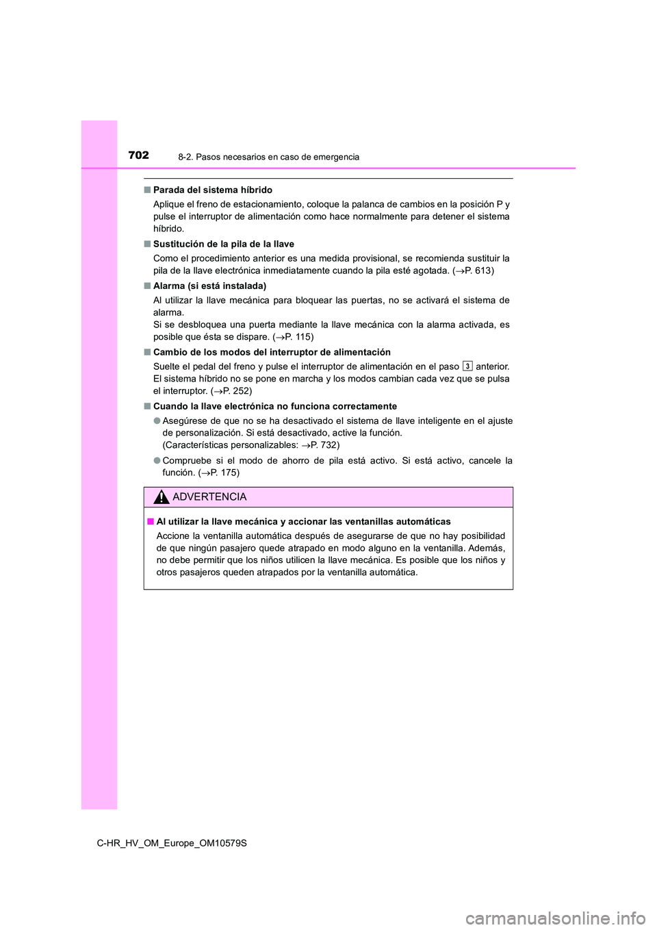 TOYOTA C-HR 2018 Manual del propietario (in Spanish) 7028-2. Pasos necesarios en caso de emergencia
C-HR_HV_OM_Europe_OM10579S
■Parada del sistema híbrido
Aplique el freno de estacionamiento, coloque la palanca de cambios en la posición P y
pulse TOYOTA C-HR 2018 Manual del propietario (in Spanish) 7028-2. Pasos necesarios en caso de emergencia
C-HR_HV_OM_Europe_OM10579S
■Parada del sistema híbrido
Aplique el freno de estacionamiento, coloque la palanca de cambios en la posición P y
pulse