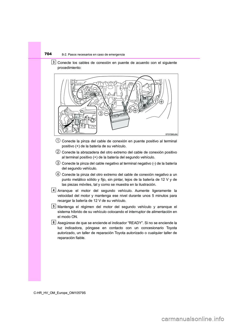 TOYOTA C-HR 2018 Manual del propietario (in Spanish) 7048-2. Pasos necesarios en caso de emergencia
C-HR_HV_OM_Europe_OM10579S
Conecte los cables de conexión en puente de acuerdo con el siguiente
procedimiento:
Conecte la pinza del cable de conexión TOYOTA C-HR 2018 Manual del propietario (in Spanish) 7048-2. Pasos necesarios en caso de emergencia
C-HR_HV_OM_Europe_OM10579S
Conecte los cables de conexión en puente de acuerdo con el siguiente
procedimiento:
Conecte la pinza del cable de conexión