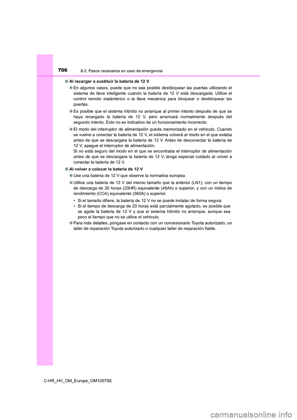 TOYOTA C-HR 2018 Manual del propietario (in Spanish) 7068-2. Pasos necesarios en caso de emergencia
C-HR_HV_OM_Europe_OM10579S
■ Al recargar o sustituir la batería de 12 V
● En algunos casos, puede que no sea posible desbloquear las puertas utili TOYOTA C-HR 2018 Manual del propietario (in Spanish) 7068-2. Pasos necesarios en caso de emergencia
C-HR_HV_OM_Europe_OM10579S
■ Al recargar o sustituir la batería de 12 V
● En algunos casos, puede que no sea posible desbloquear las puertas utili