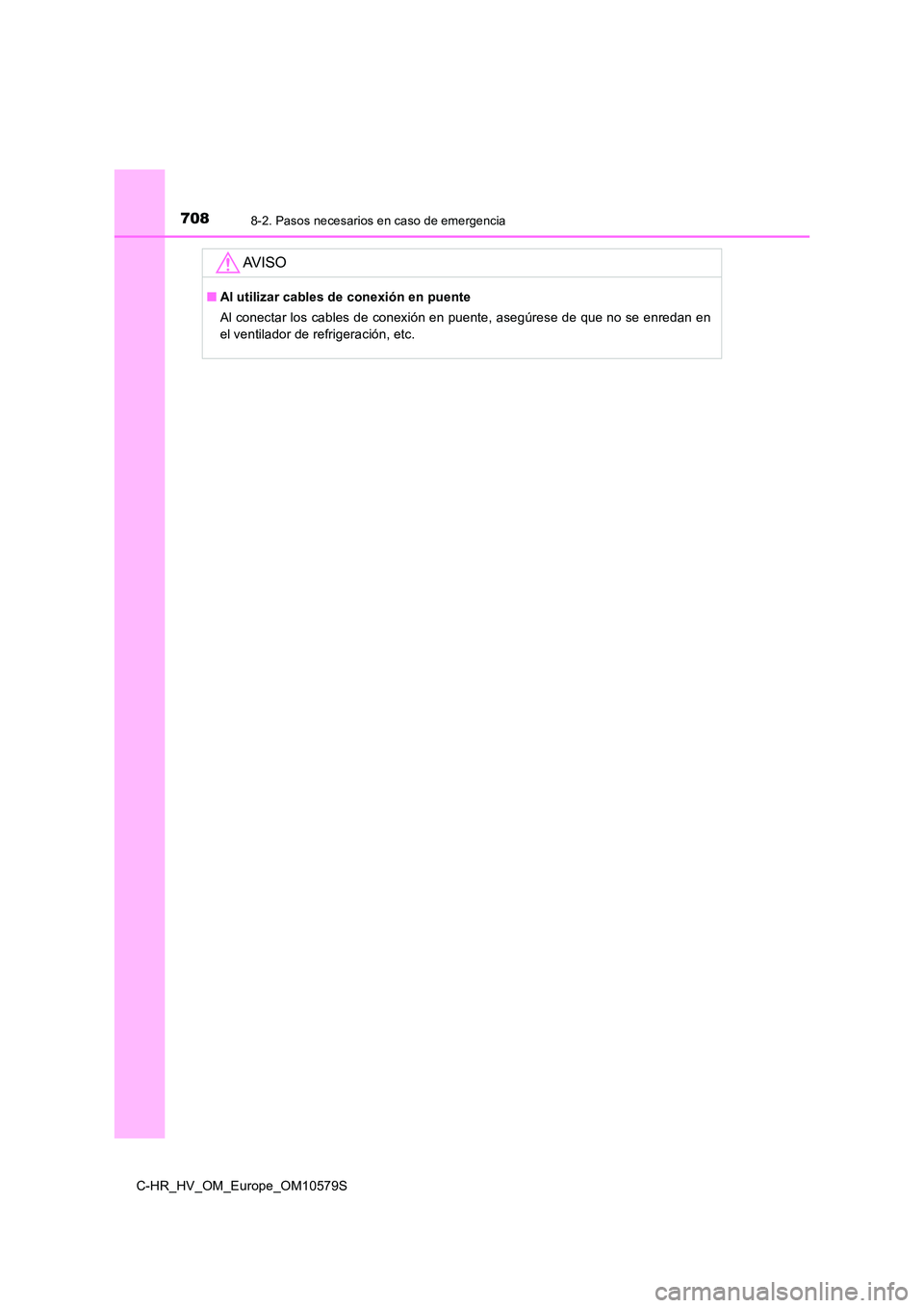 TOYOTA C-HR 2018  Manual del propietario (in Spanish) 7088-2. Pasos necesarios en caso de emergencia
C-HR_HV_OM_Europe_OM10579S
AV I S O
■Al utilizar cables de conexión en puente 
Al conectar los cables de conexión en puente, asegúrese de que no se 