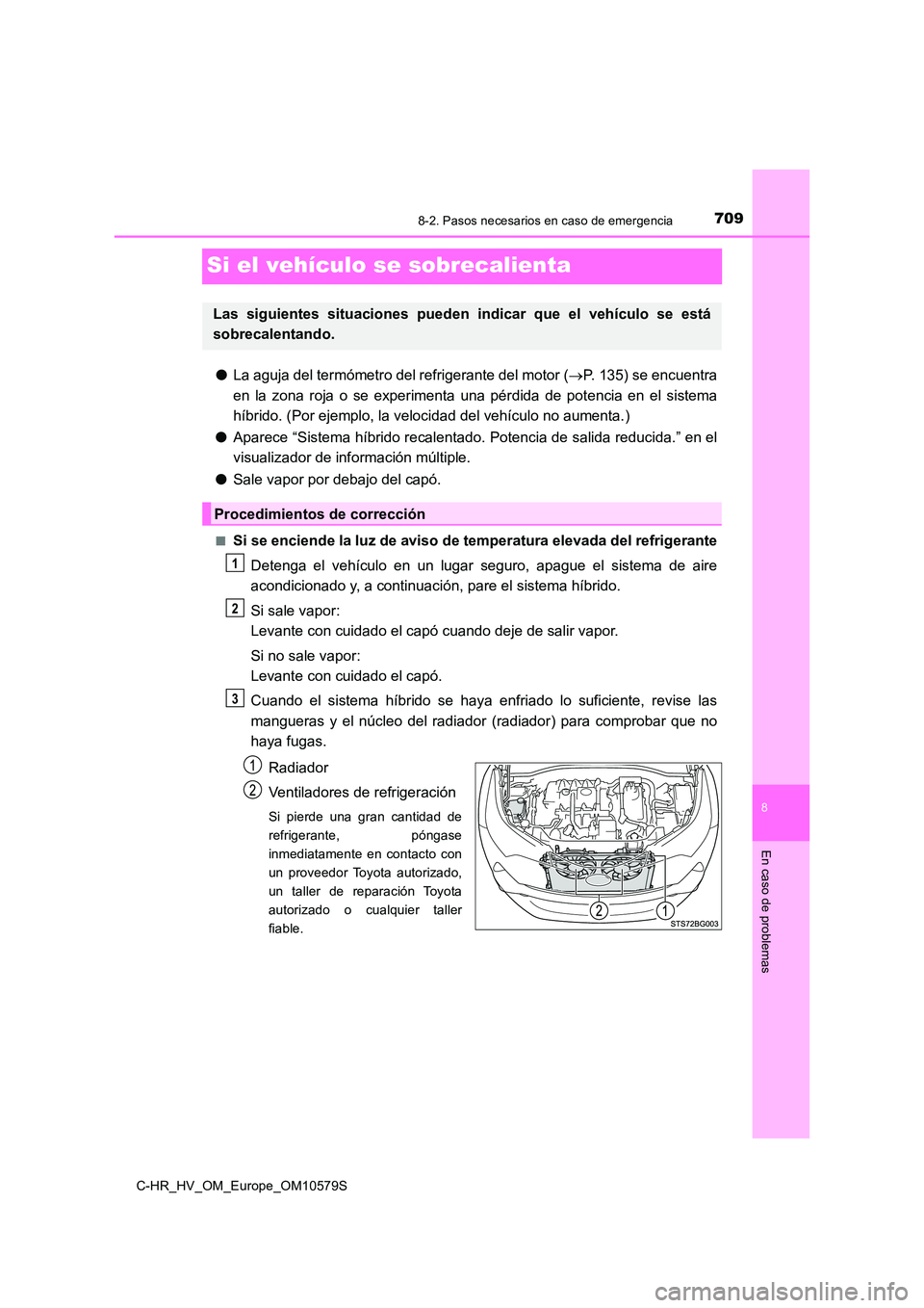 TOYOTA C-HR 2018 Manual del propietario (in Spanish) 7098-2. Pasos necesarios en caso de emergencia
C-HR_HV_OM_Europe_OM10579S
8
En caso de problemas
Si el vehículo se sobrecalienta
●La aguja del termómetro del refrigerante del motor (P. 135) se TOYOTA C-HR 2018 Manual del propietario (in Spanish) 7098-2. Pasos necesarios en caso de emergencia
C-HR_HV_OM_Europe_OM10579S
8
En caso de problemas
Si el vehículo se sobrecalienta
●La aguja del termómetro del refrigerante del motor (P. 135) se