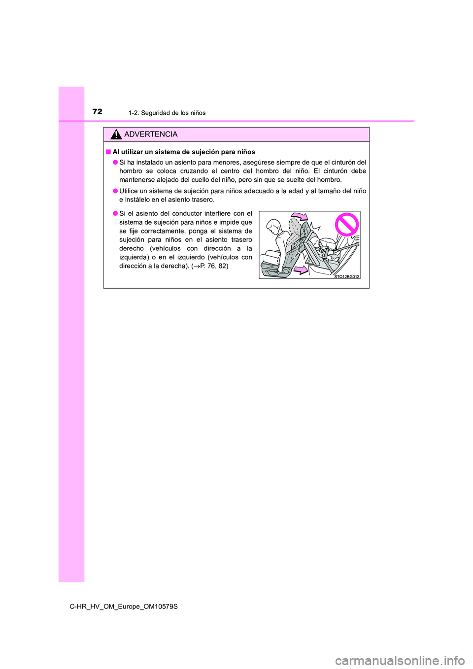 TOYOTA C-HR 2018  Manual del propietario (in Spanish) 721-2. Seguridad de los niños
C-HR_HV_OM_Europe_OM10579S
ADVERTENCIA
■Al utilizar un sistema de sujeción para niños 
● Si ha instalado un asiento para menores, asegúrese siempre de que el cint