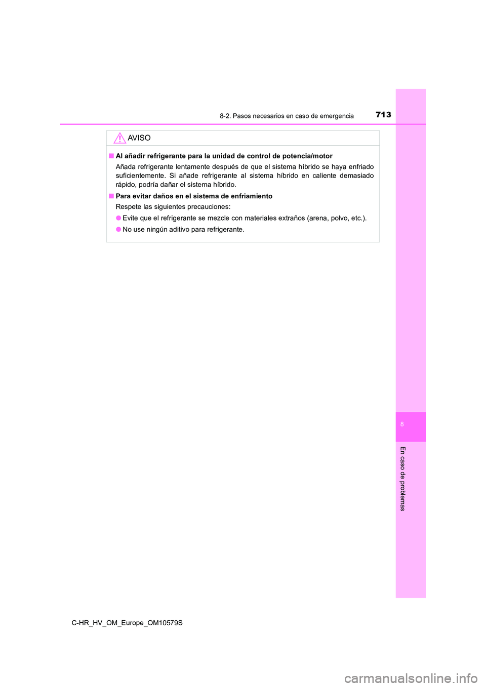 TOYOTA C-HR 2018  Manual del propietario (in Spanish) 7138-2. Pasos necesarios en caso de emergencia
C-HR_HV_OM_Europe_OM10579S
8
En caso de problemas
AV I S O
■Al añadir refrigerante para la unidad de control de potencia/motor 
Añada refrigerante le