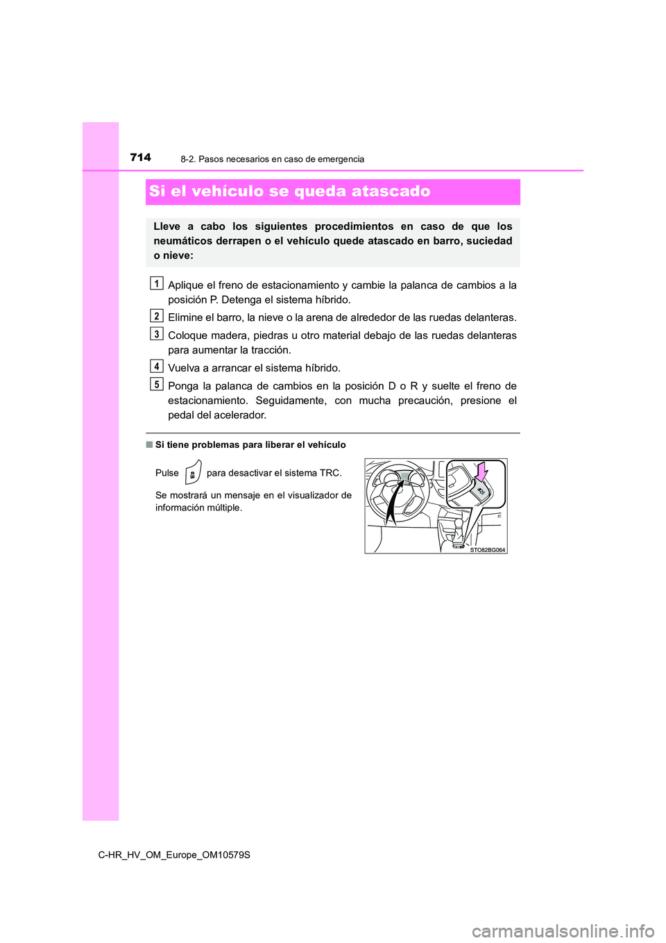 TOYOTA C-HR 2018  Manual del propietario (in Spanish) 7148-2. Pasos necesarios en caso de emergencia
C-HR_HV_OM_Europe_OM10579S
Si el vehículo se queda atascado
Aplique el freno de estacionamiento y cambie la palanca de cambios a la 
posición P. Deteng