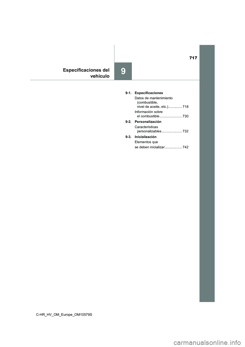 TOYOTA C-HR 2018  Manual del propietario (in Spanish) 717
9Especificaciones del 
vehículo
C-HR_HV_OM_Europe_OM10579S 
9-1. Especificaciones 
Datos de mantenimiento  
(combustible,  
nivel de aceite, etc.) .............. 718 
Información sobre  
el comb
