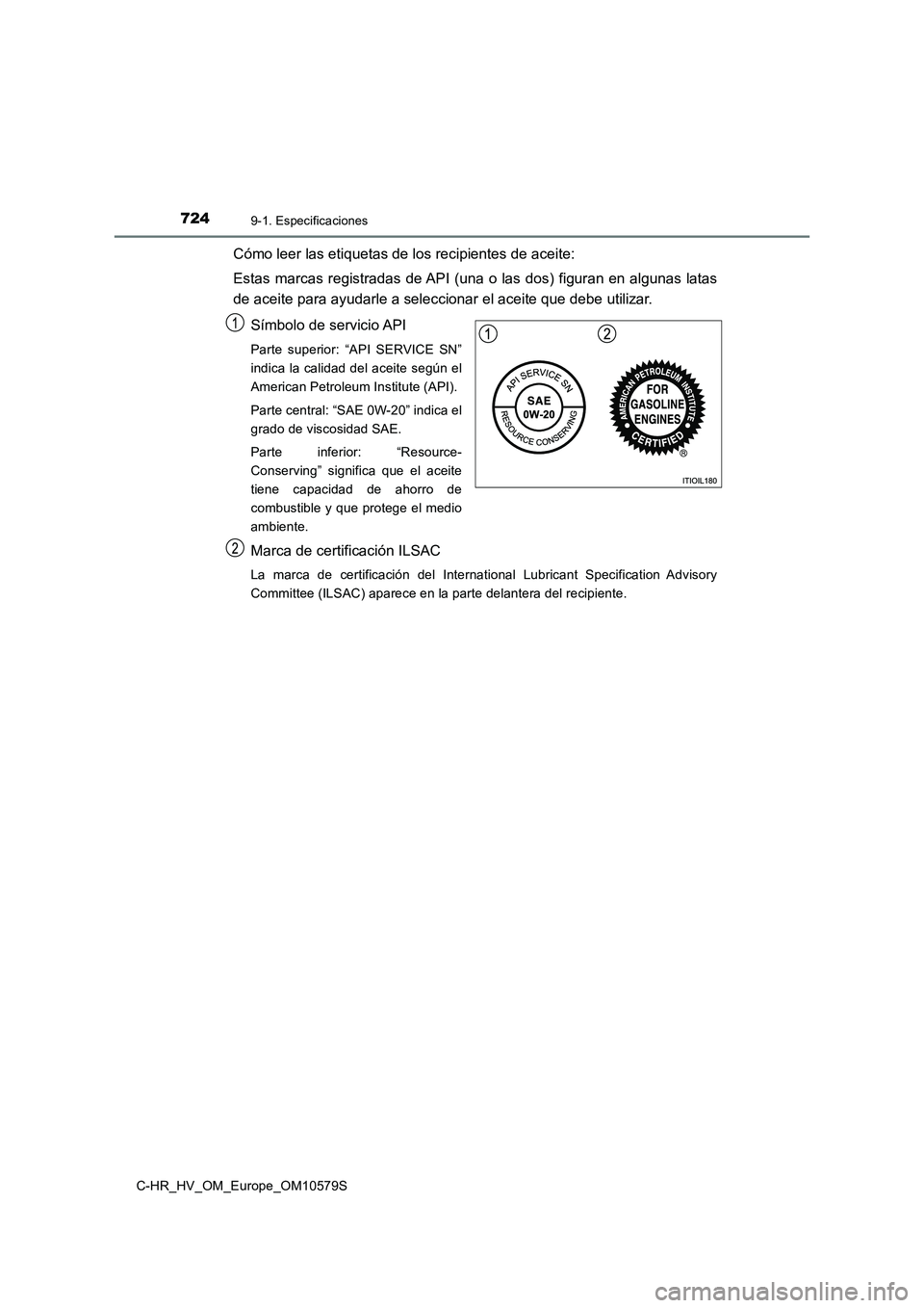 TOYOTA C-HR 2018  Manual del propietario (in Spanish) 7249-1. Especificaciones
C-HR_HV_OM_Europe_OM10579S
Cómo leer las etiquetas de los recipientes de aceite: 
Estas marcas registradas de API (una o las dos) figuran en algunas latas 
de aceite para ayu