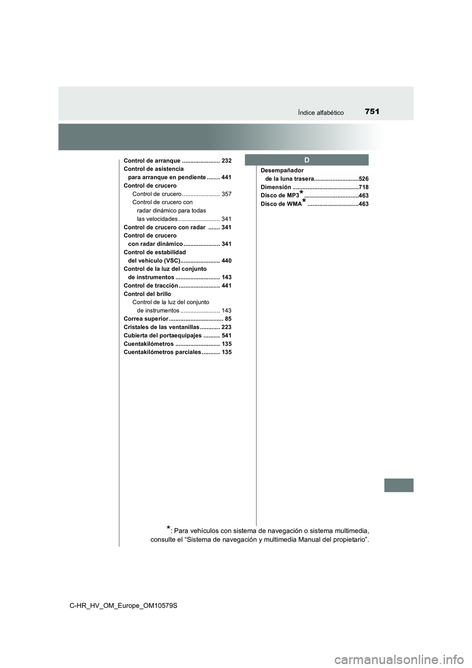 TOYOTA C-HR 2018 Manual del propietario (in Spanish) 751Índice alfabético
C-HR_HV_OM_Europe_OM10579S
Control de arranque ....................... 232
Control de asistencia para arranque en pendiente ........ 441
Control de crucero
Control de crucero .. TOYOTA C-HR 2018 Manual del propietario (in Spanish) 751Índice alfabético
C-HR_HV_OM_Europe_OM10579S
Control de arranque ....................... 232
Control de asistencia para arranque en pendiente ........ 441
Control de crucero
Control de crucero ..