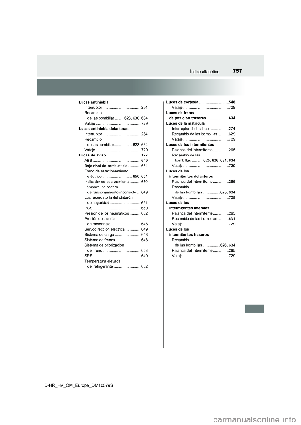 TOYOTA C-HR 2018 Manual del propietario (in Spanish) 757Índice alfabético
C-HR_HV_OM_Europe_OM10579S
Luces antinieblaInterruptor .................................... 284
Recambio de las bombillas ........ 623, 630, 634
Vataje ......................... TOYOTA C-HR 2018 Manual del propietario (in Spanish) 757Índice alfabético
C-HR_HV_OM_Europe_OM10579S
Luces antinieblaInterruptor .................................... 284
Recambio de las bombillas ........ 623, 630, 634
Vataje .........................