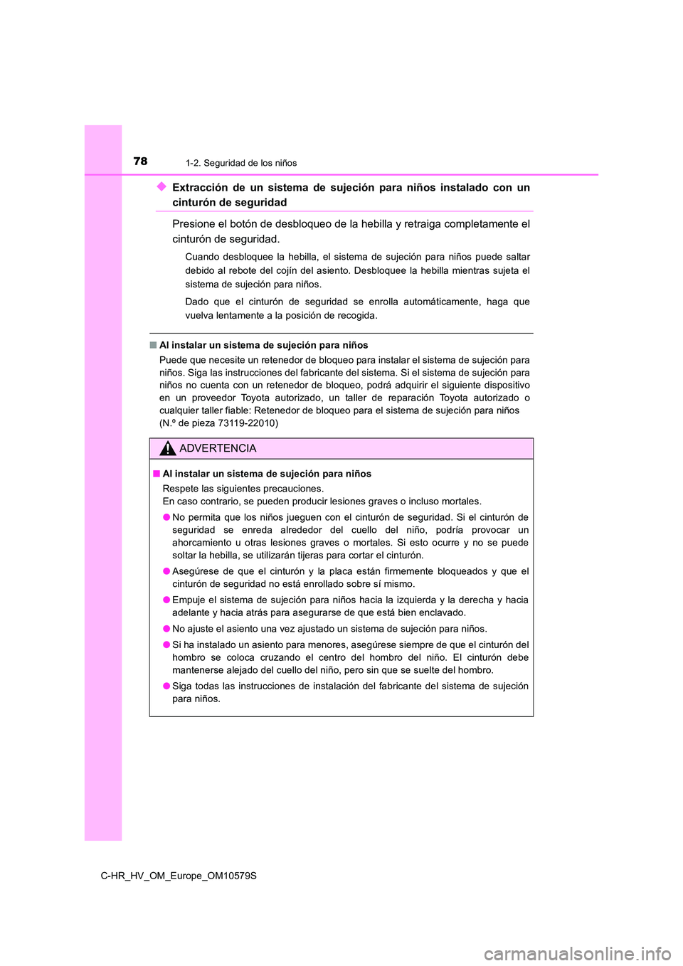 TOYOTA C-HR 2018 Manual del propietario (in Spanish) 781-2. Seguridad de los niños
C-HR_HV_OM_Europe_OM10579S
◆Extracción de un sistema de sujeción para niños instalado con un
cinturón de seguridad
Presione el botón de desbloqueo de la hebilla TOYOTA C-HR 2018 Manual del propietario (in Spanish) 781-2. Seguridad de los niños
C-HR_HV_OM_Europe_OM10579S
◆Extracción de un sistema de sujeción para niños instalado con un
cinturón de seguridad
Presione el botón de desbloqueo de la hebilla
