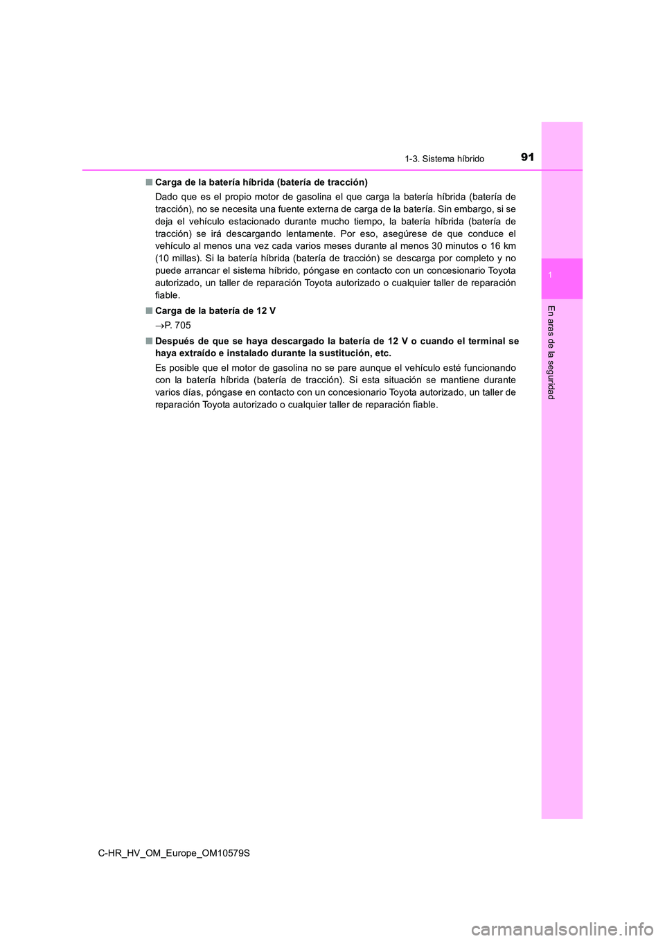 TOYOTA C-HR 2018 Manual del propietario (in Spanish) 911-3. Sistema híbrido
1
En aras de la seguridad
C-HR_HV_OM_Europe_OM10579S
■ Carga de la batería híbrida (batería de tracción)
Dado que es el propio motor de gasolina el que carga la baterí TOYOTA C-HR 2018 Manual del propietario (in Spanish) 911-3. Sistema híbrido
1
En aras de la seguridad
C-HR_HV_OM_Europe_OM10579S
■ Carga de la batería híbrida (batería de tracción)
Dado que es el propio motor de gasolina el que carga la baterí