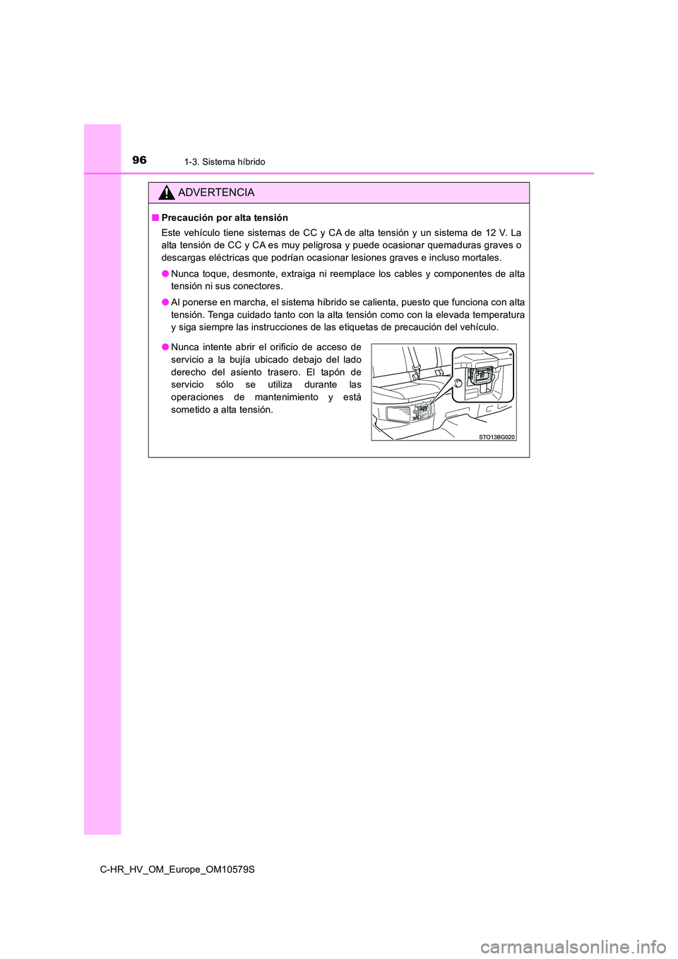TOYOTA C-HR 2018  Manual del propietario (in Spanish) 961-3. Sistema híbrido
C-HR_HV_OM_Europe_OM10579S
ADVERTENCIA
■Precaución por alta tensión 
Este vehículo tiene sistemas de CC y CA de alta tensión y un sistema de 12 V. La 
alta tensión de CC
