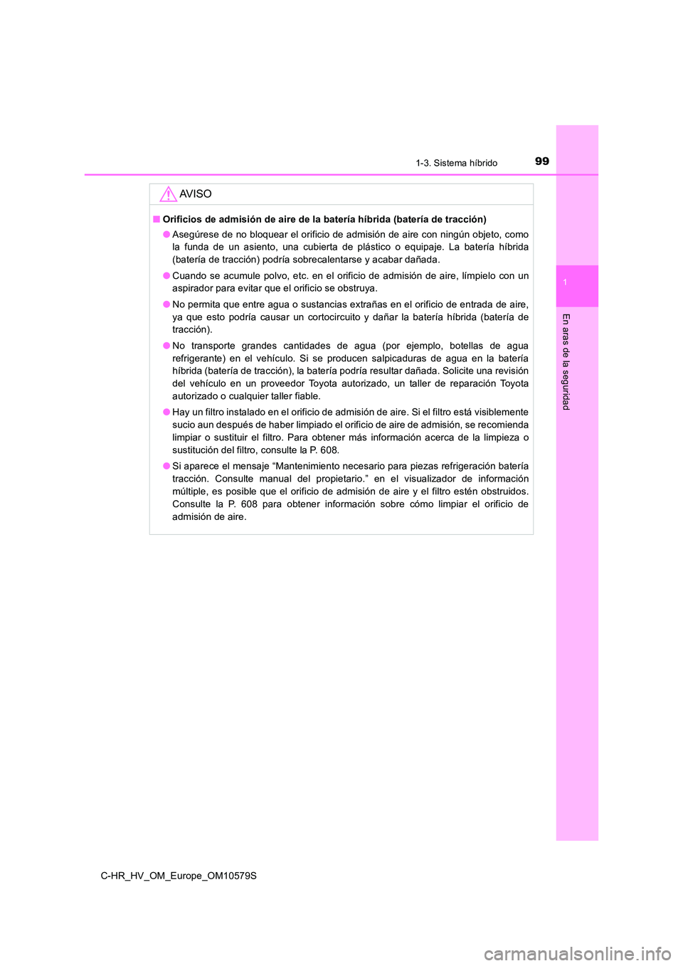 TOYOTA C-HR 2018 Manual del propietario (in Spanish) 991-3. Sistema híbrido
1
En aras de la seguridad
C-HR_HV_OM_Europe_OM10579S
AV I S O
■Orificios de admisión de aire de la batería híbrida (batería de tracción)
● Asegúrese de no bloquear e TOYOTA C-HR 2018 Manual del propietario (in Spanish) 991-3. Sistema híbrido
1
En aras de la seguridad
C-HR_HV_OM_Europe_OM10579S
AV I S O
■Orificios de admisión de aire de la batería híbrida (batería de tracción)
● Asegúrese de no bloquear e