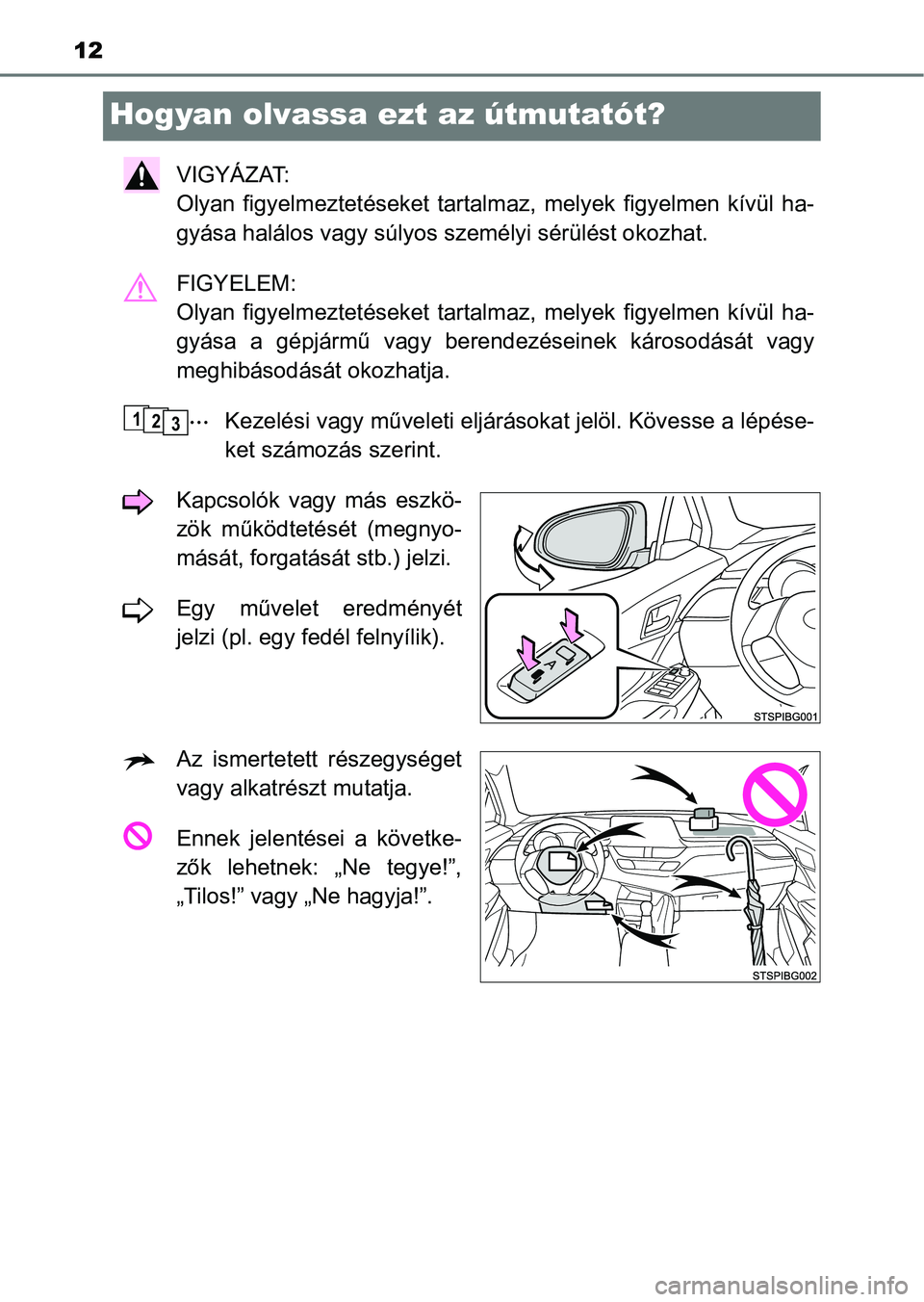 TOYOTA C-HR 2018  Kezelési útmutató (in Hungarian) 12
Hogyan olvassa ezt az útmutatót?
VIGYÁZAT: 
Olyan  figyelmeztetéseket  tartalmaz,  melyek  figyelmen  kívül  ha-
gyása halálos vagy súlyos s zemélyi sérülést okozhat.
FIGYELEM: 
Olyan 