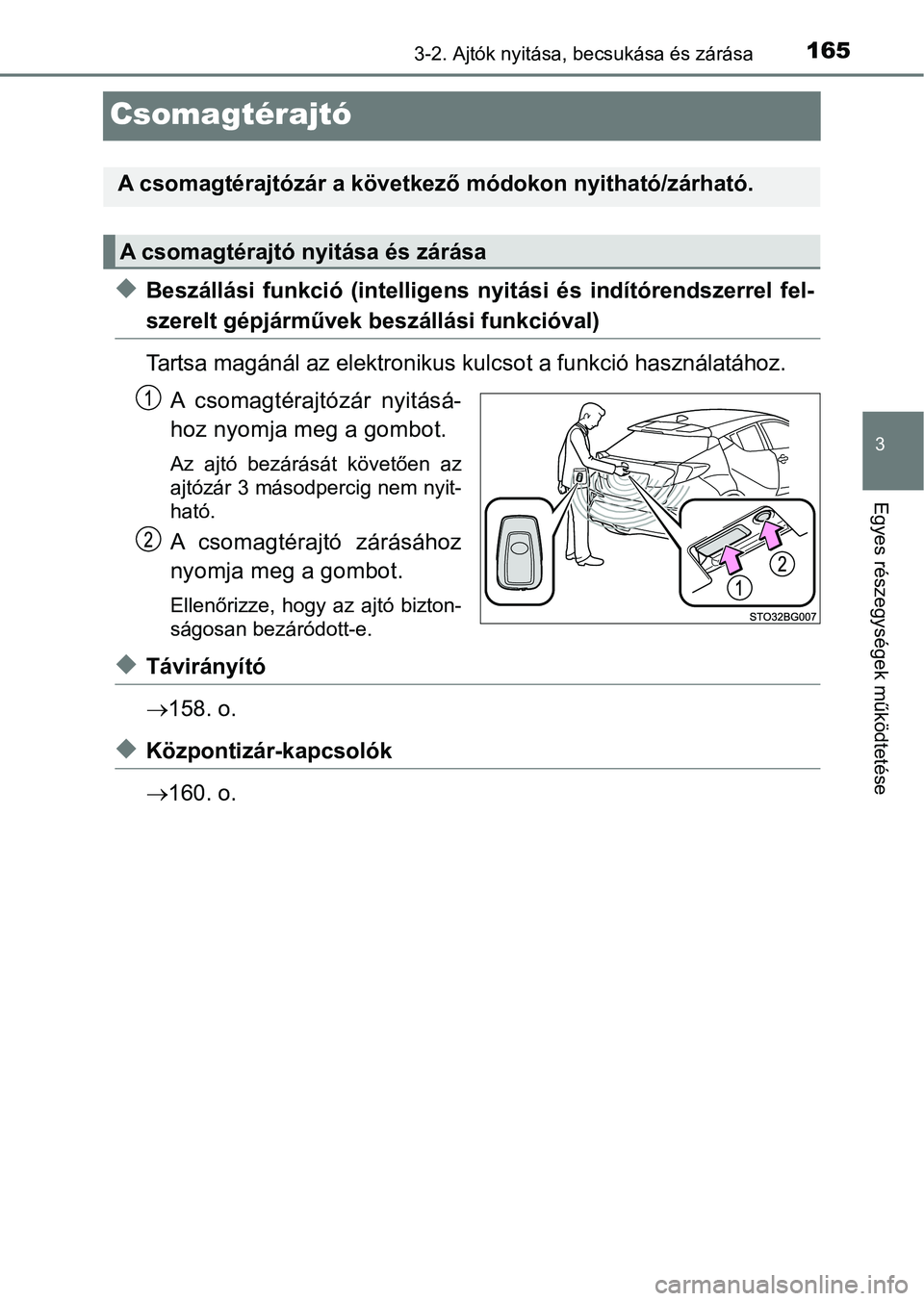 TOYOTA C-HR 2018  Kezelési útmutató (in Hungarian) 165
3
3-2. Ajtók nyitása, becsukása és zárása
Egyes részegysége k működtetése
Csomagtérajtó
uBeszállási  funkció  (intelligens  nyitási  és  indítórendszerrel  fel-
szerelt gépjá