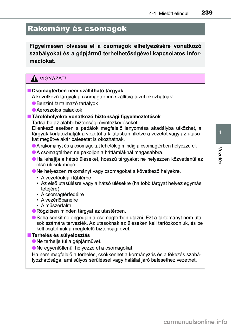 TOYOTA C-HR 2018 Kezelési útmutató (in Hungarian) 239
4
4-1. Mielőtt elindul
Vezetés
Rakomány és csomagok
Figyelmesen olvassa el a csomagok elhelyezésére vonatkozó
szabályokat és a gépjármű terhelhetőségével kapcsolatos infor-
m TOYOTA C-HR 2018 Kezelési útmutató (in Hungarian) 239
4
4-1. Mielőtt elindul
Vezetés
Rakomány és csomagok
Figyelmesen olvassa el a csomagok elhelyezésére vonatkozó
szabályokat és a gépjármű terhelhetőségével kapcsolatos infor-
m
