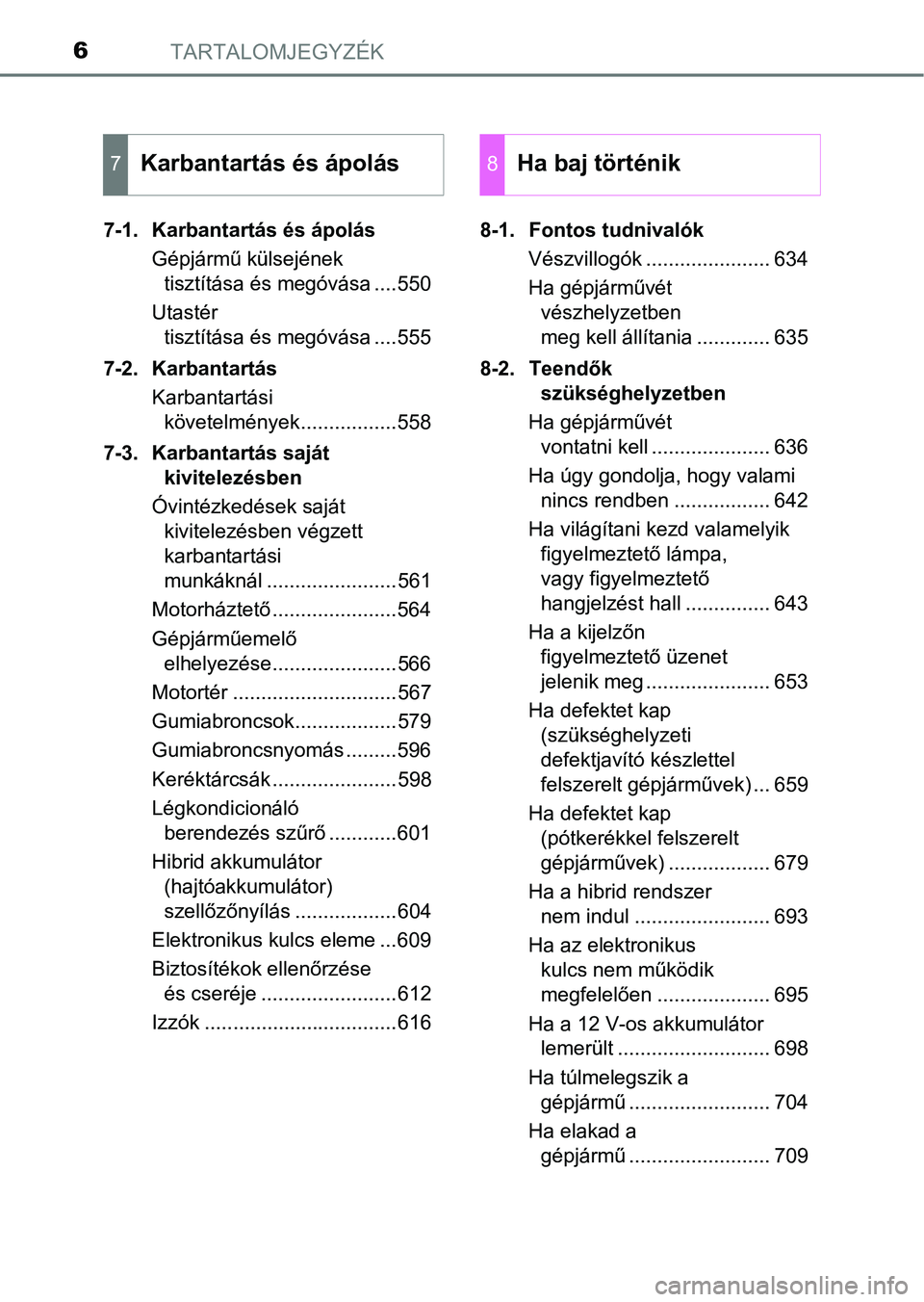 TOYOTA C-HR 2018  Kezelési útmutató (in Hungarian) TARTALOMJEGYZÉK6
7-1. Karbantartás és ápolásGépjármű külsejének tisztítása és megóvása ....550
Utastér  tisztítása és megóvása ....555
7-2. Karbantartás Karbantartási követelm