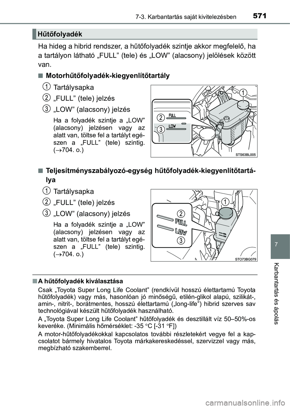 TOYOTA C-HR 2018 Kezelési útmutató (in Hungarian) 5717-3. Karbantartás saját kivitelezésben
7
Karbantartás és ápolás
Ha hideg a hibrid rendszer, a hűtőfolyadék szintje akkor megfelelő, ha
a tartályon látható „FULL” (tele) és „LOW TOYOTA C-HR 2018 Kezelési útmutató (in Hungarian) 5717-3. Karbantartás saját kivitelezésben
7
Karbantartás és ápolás
Ha hideg a hibrid rendszer, a hűtőfolyadék szintje akkor megfelelő, ha
a tartályon látható „FULL” (tele) és „LOW