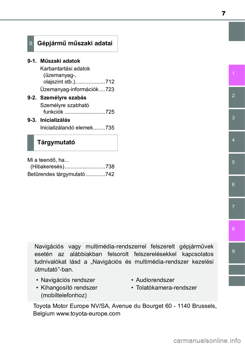 TOYOTA C-HR 2018  Kezelési útmutató (in Hungarian) 7
1
6 5
4
3
2
9
8
7
9-1. Műszaki adatokKarbantartási adatok (üzemanyag-, 
olajszint stb.)....................712
Üzemanyag-információk ....723
9-2. Személyre szabás Személyre szabható funkci