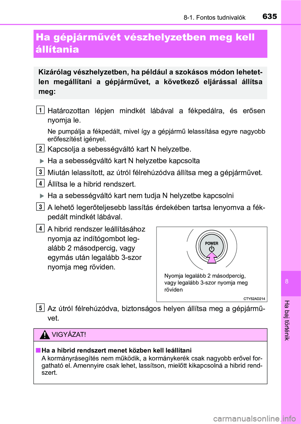 TOYOTA C-HR 2018 Kezelési útmutató (in Hungarian) 6358-1. Fontos tudnivalók
8
Ha baj történik
Ha gépjárművét vészhelyzetben meg kell
állítania
Határozottan lépjen mindkét lábával a fékpedálra, és erősen
nyomja le.
Ne pumpá TOYOTA C-HR 2018 Kezelési útmutató (in Hungarian) 6358-1. Fontos tudnivalók
8
Ha baj történik
Ha gépjárművét vészhelyzetben meg kell
állítania
Határozottan lépjen mindkét lábával a fékpedálra, és erősen
nyomja le.
Ne pumpá