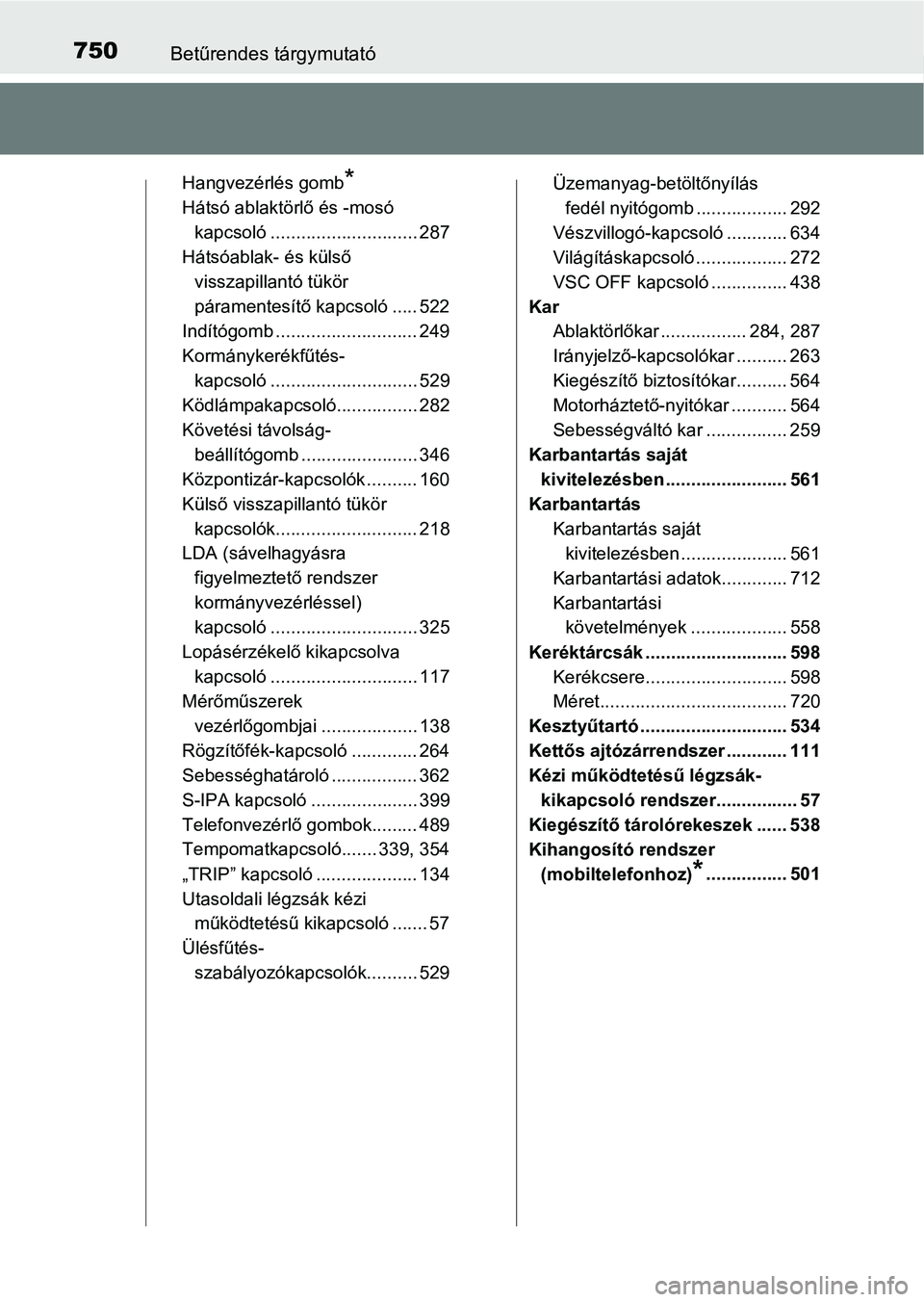 TOYOTA C-HR 2018 Kezelési útmutató (in Hungarian) 750Betűrendes tárgymutató
Hangvezérlés gomb*
Hátsó ablaktörlő és -mosó kapcsoló ............................. 287
Hátsóablak- és külső
visszapillantó tükör
páramentesítő kapcs TOYOTA C-HR 2018 Kezelési útmutató (in Hungarian) 750Betűrendes tárgymutató
Hangvezérlés gomb*
Hátsó ablaktörlő és -mosó kapcsoló ............................. 287
Hátsóablak- és külső
visszapillantó tükör
páramentesítő kapcs