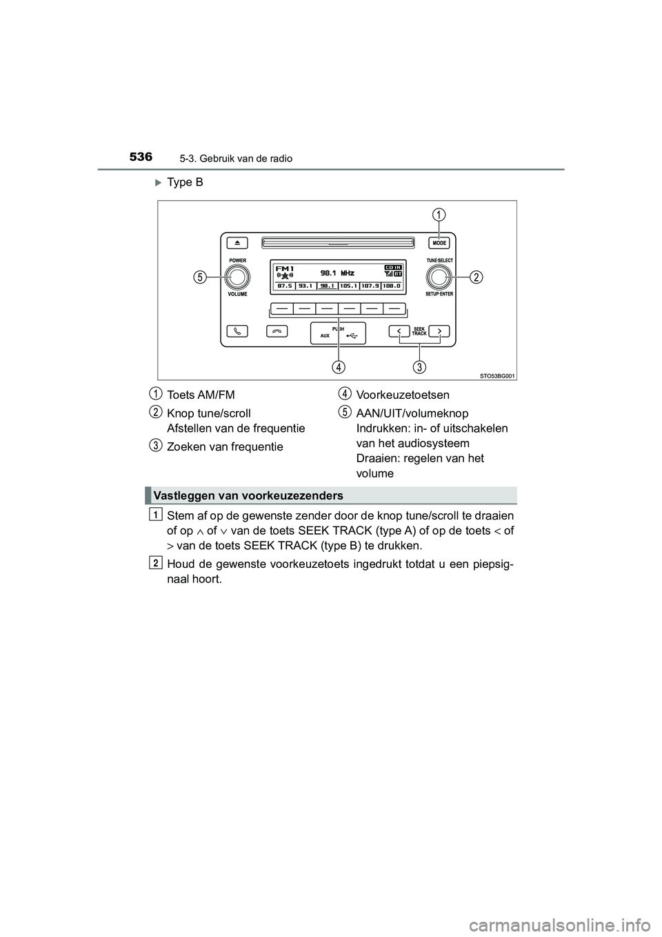 TOYOTA C-HR 2018  Instructieboekje (in Dutch) 5365-3. Gebruik van de radio
C-HR_OM_Europe_OM10571E
Ty p e   B
Stem af op de gewenste zender door de knop tune/scroll te draaien
of op  ∧ of ∨  van de toets SEEK TRACK (type A) of op de toets 