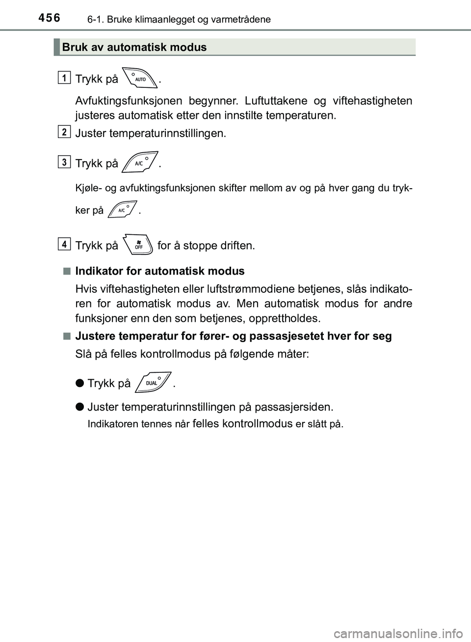 TOYOTA C-HR 2018  Instruksjoner for bruk (in Norwegian) 4566-1. Bruke klimaanlegget og varmetrådene
C-HR_HV_OM_Europe_OM10576NO
Trykk på  .
Avfuktingsfunksjonen begynner. Luftuttakene og viftehastigheten
justeres automatisk etter den innstilte temperatur