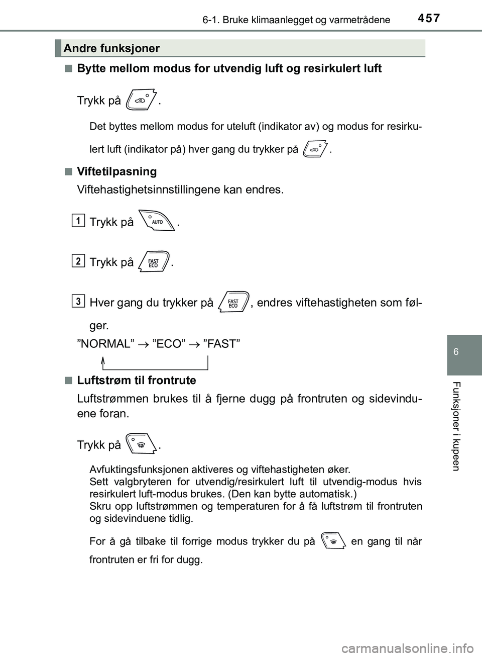 TOYOTA C-HR 2018  Instruksjoner for bruk (in Norwegian) 4576-1. Bruke klimaanlegget og varmetrådene
C-HR_HV_OM_Europe_OM10576NO
6
Funksjoner i kupeen
nBytte mellom modus for utvendig luft og resirkulert luft
Trykk på  .
Det byttes mellom modus for uteluf