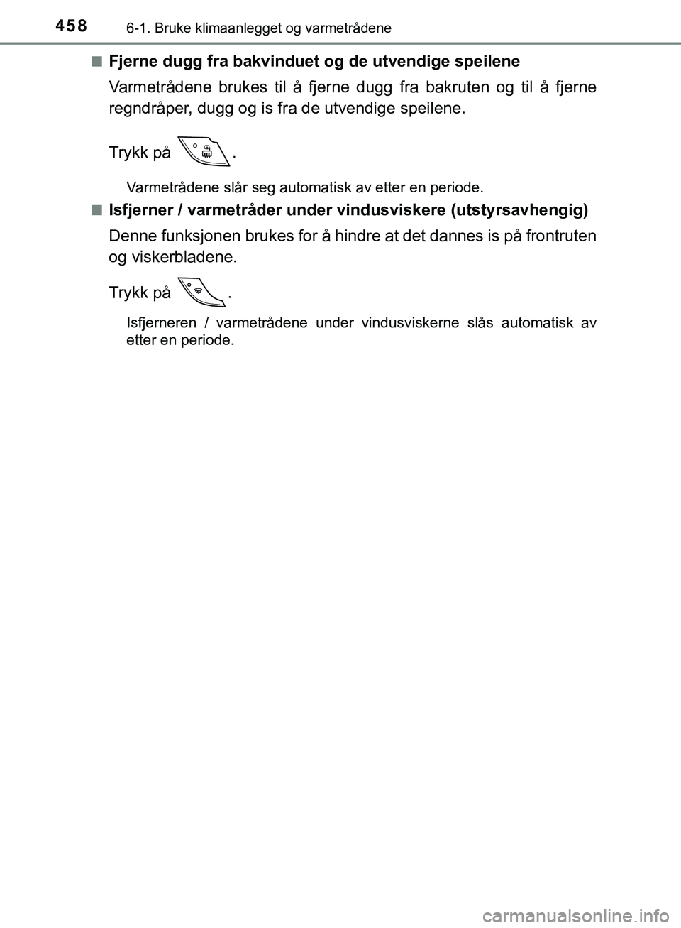 TOYOTA C-HR 2018  Instruksjoner for bruk (in Norwegian) 4586-1. Bruke klimaanlegget og varmetrådene
C-HR_HV_OM_Europe_OM10576NOn
Fjerne dugg fra bakvinduet og 
de utvendige speilene
Varmetrådene brukes til å fjerne dugg fra bakruten og til å fjerne
reg