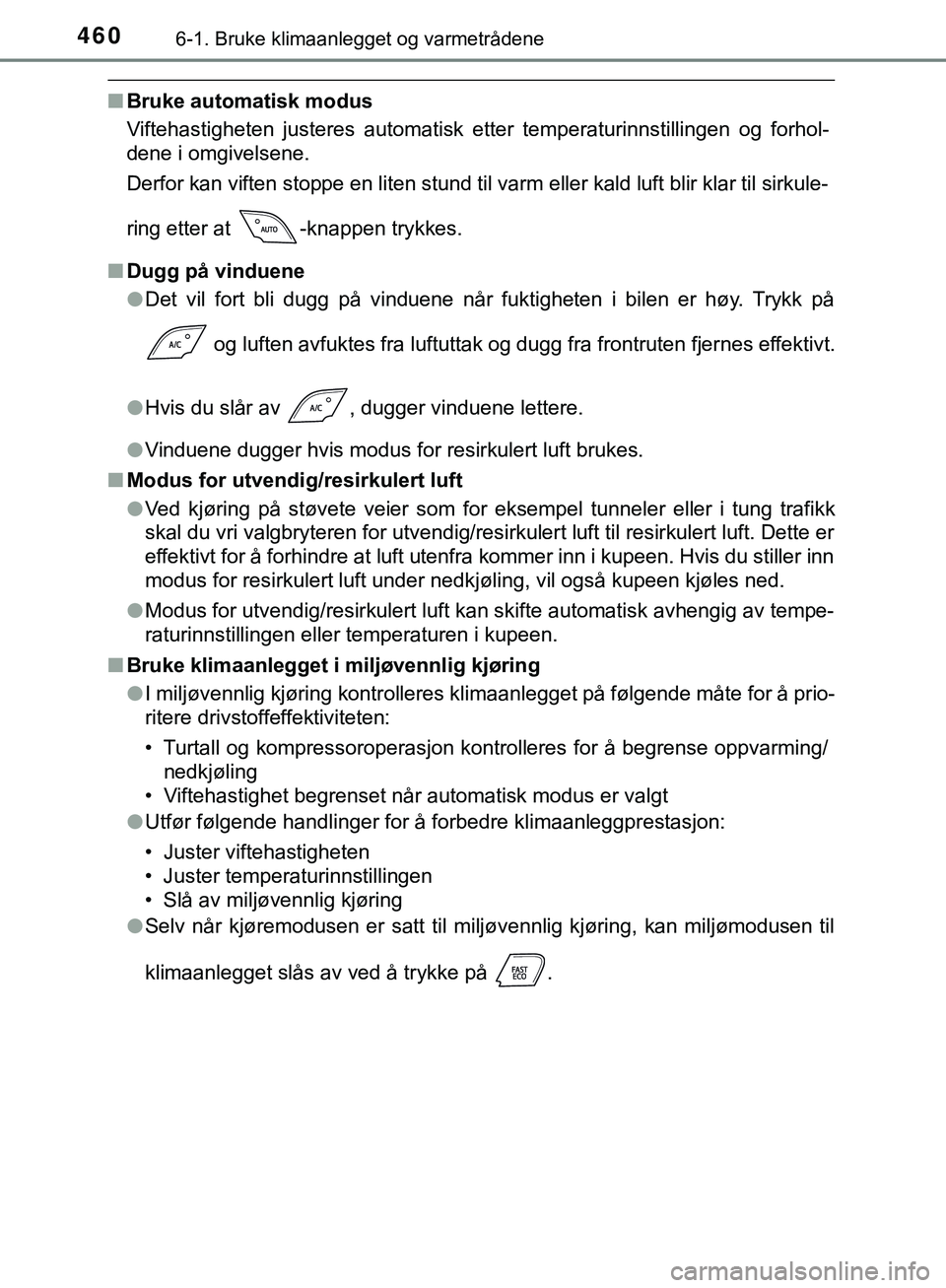TOYOTA C-HR 2018  Instruksjoner for bruk (in Norwegian) 4606-1. Bruke klimaanlegget og varmetrådene
C-HR_HV_OM_Europe_OM10576NO
nBruke automatisk modus
Viftehastigheten justeres automatisk etter temperaturinnstillingen og forhol-
dene i omgivelsene.
Derfo