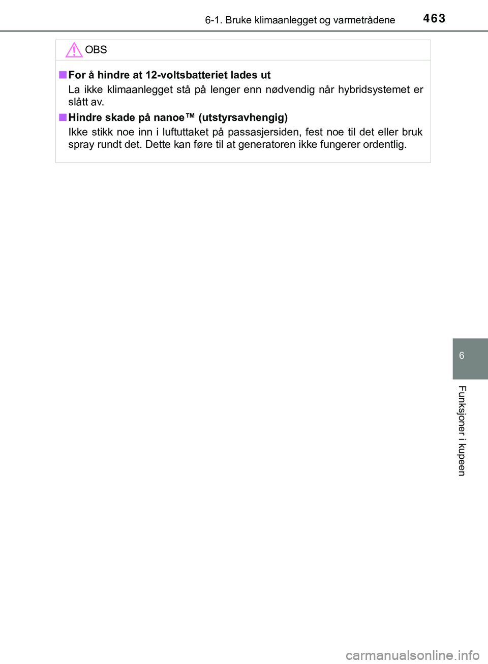 TOYOTA C-HR 2018  Instruksjoner for bruk (in Norwegian) 4636-1. Bruke klimaanlegget og varmetrådene
C-HR_HV_OM_Europe_OM10576NO
6
Funksjoner i kupeen
OBS
nFor å hindre at 12-voltsbatteriet lades ut
La ikke klimaanlegget stå på lenger enn nødvendig nå