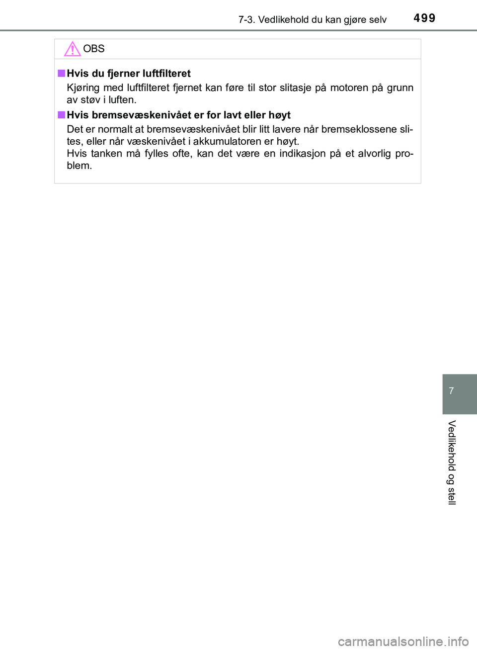 TOYOTA C-HR 2018  Instruksjoner for bruk (in Norwegian) 4997-3. Vedlikehold du kan gjøre selv
C-HR_HV_OM_Europe_OM10576NO
7
Vedlikehold og stell
OBS
nHvis du fjerner luftfilteret
Kjøring med luftfilteret fjernet kan føre til stor slitasje på motoren p