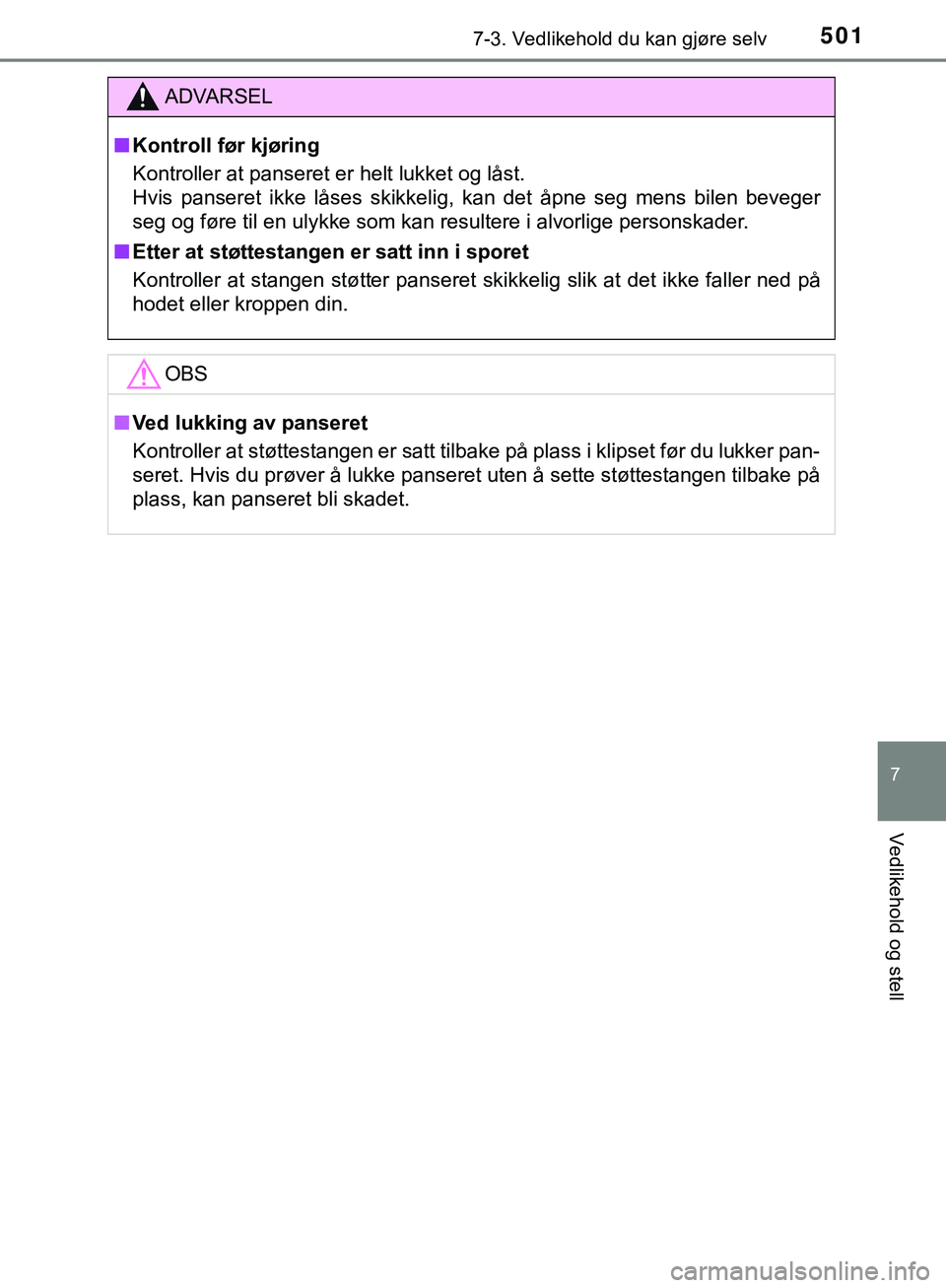 TOYOTA C-HR 2018  Instruksjoner for bruk (in Norwegian) 5017-3. Vedlikehold du kan gjøre selv
C-HR_HV_OM_Europe_OM10576NO
7
Vedlikehold og stell
ADVARSEL
n Kontroll før kjøring
Kontroller at panseret er helt lukket og låst. 
Hvis panseret ikke låses s