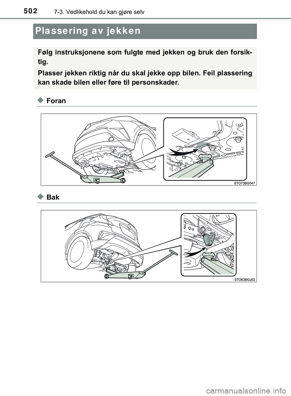TOYOTA C-HR 2018  Instruksjoner for bruk (in Norwegian) 5027-3. Vedlikehold du kan gjøre selv
C-HR_HV_OM_Europe_OM10576NO
Plassering av jekken
uForan
uBak
Følg instruksjonene som fulgte med jekken og bruk den forsik-
tig.
Plasser jekken riktig når du sk