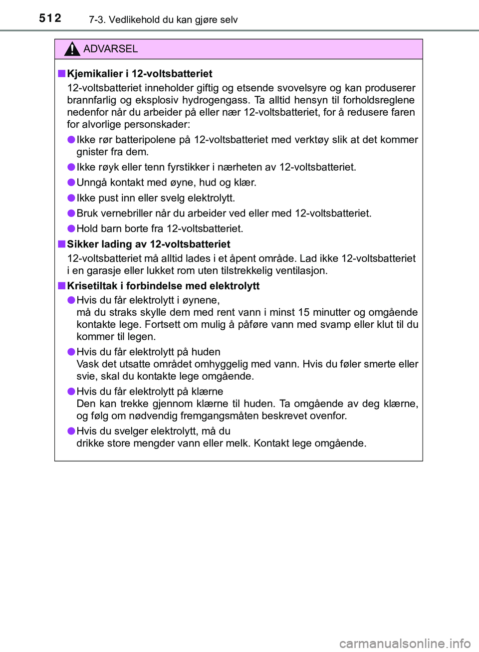 TOYOTA C-HR 2018  Instruksjoner for bruk (in Norwegian) 5127-3. Vedlikehold du kan gjøre selv
C-HR_HV_OM_Europe_OM10576NO
ADVARSEL
n Kjemikalier i 12-voltsbatteriet
12-voltsbatteriet inneholder giftig og etsende svovelsyre og kan produserer
brannfarlig og